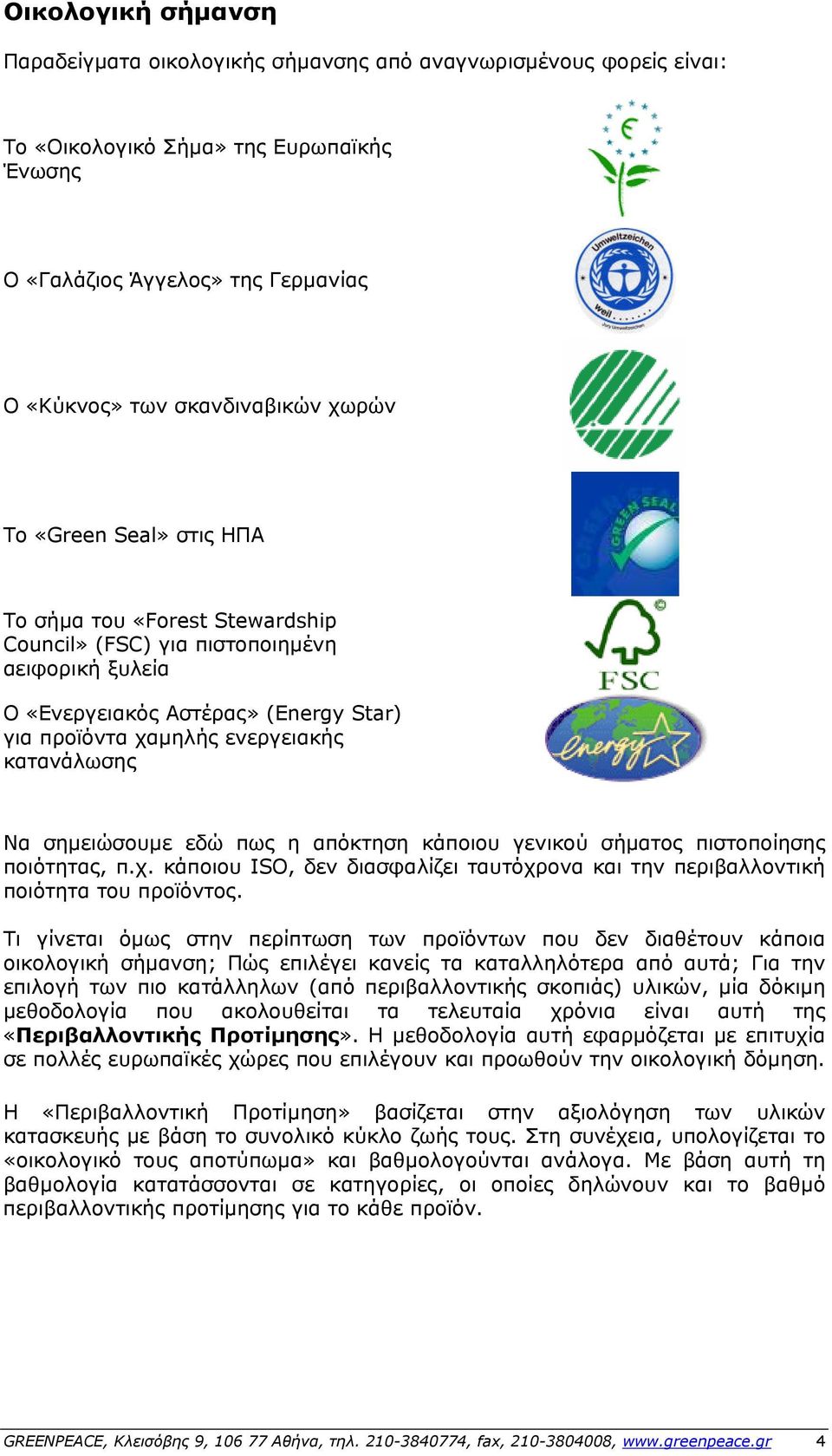 σημειώσουμε εδώ πως η απόκτηση κάποιου γενικού σήματος πιστοποίησης ποιότητας, π.χ. κάποιου ISO, δεν διασφαλίζει ταυτόχρονα και την περιβαλλοντική ποιότητα του προϊόντος.