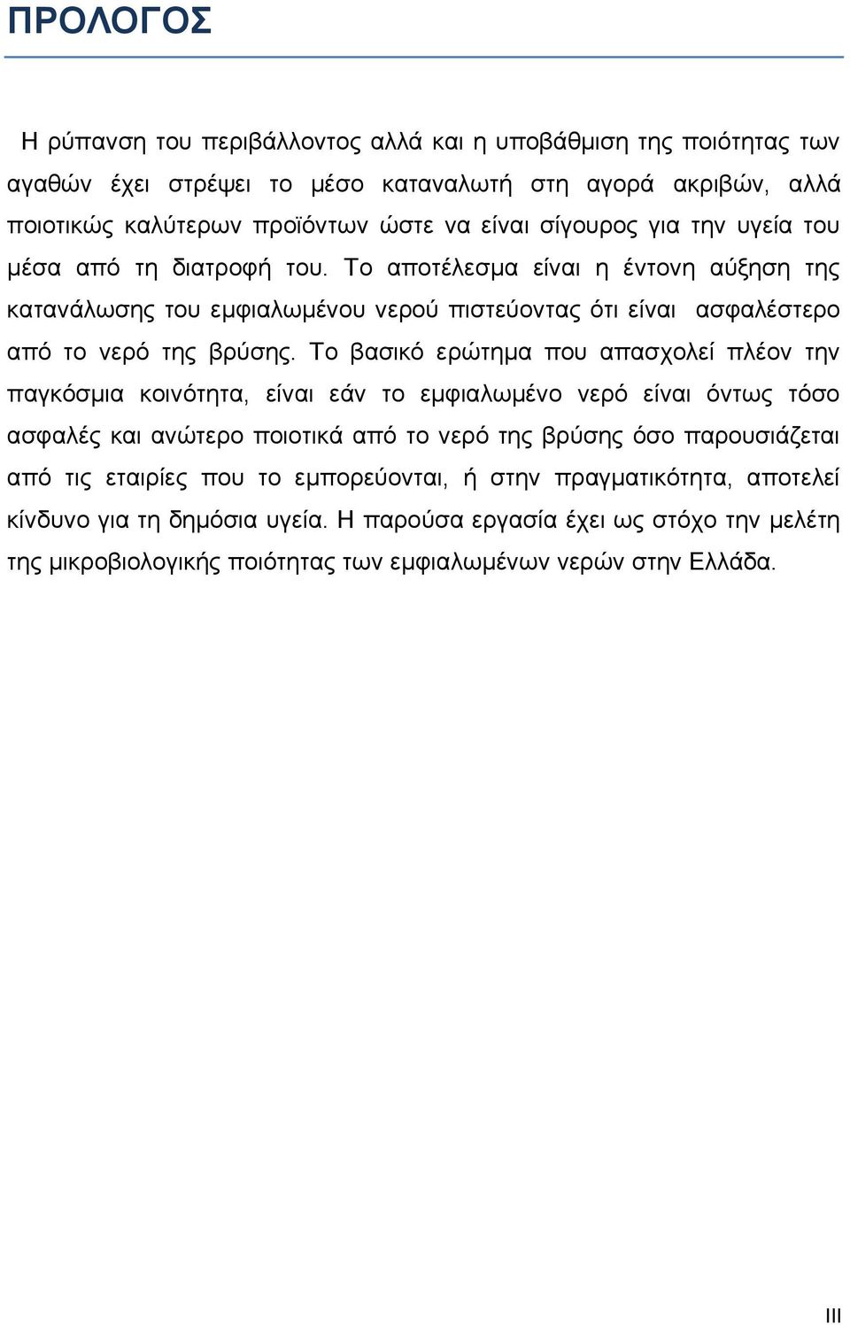 Το βασικό ερώτημα που απασχολεί πλέον την παγκόσμια κοινότητα, είναι εάν το εμφιαλωμένο νερό είναι όντως τόσο ασφαλές και ανώτερο ποιοτικά από το νερό της βρύσης όσο παρουσιάζεται από τις