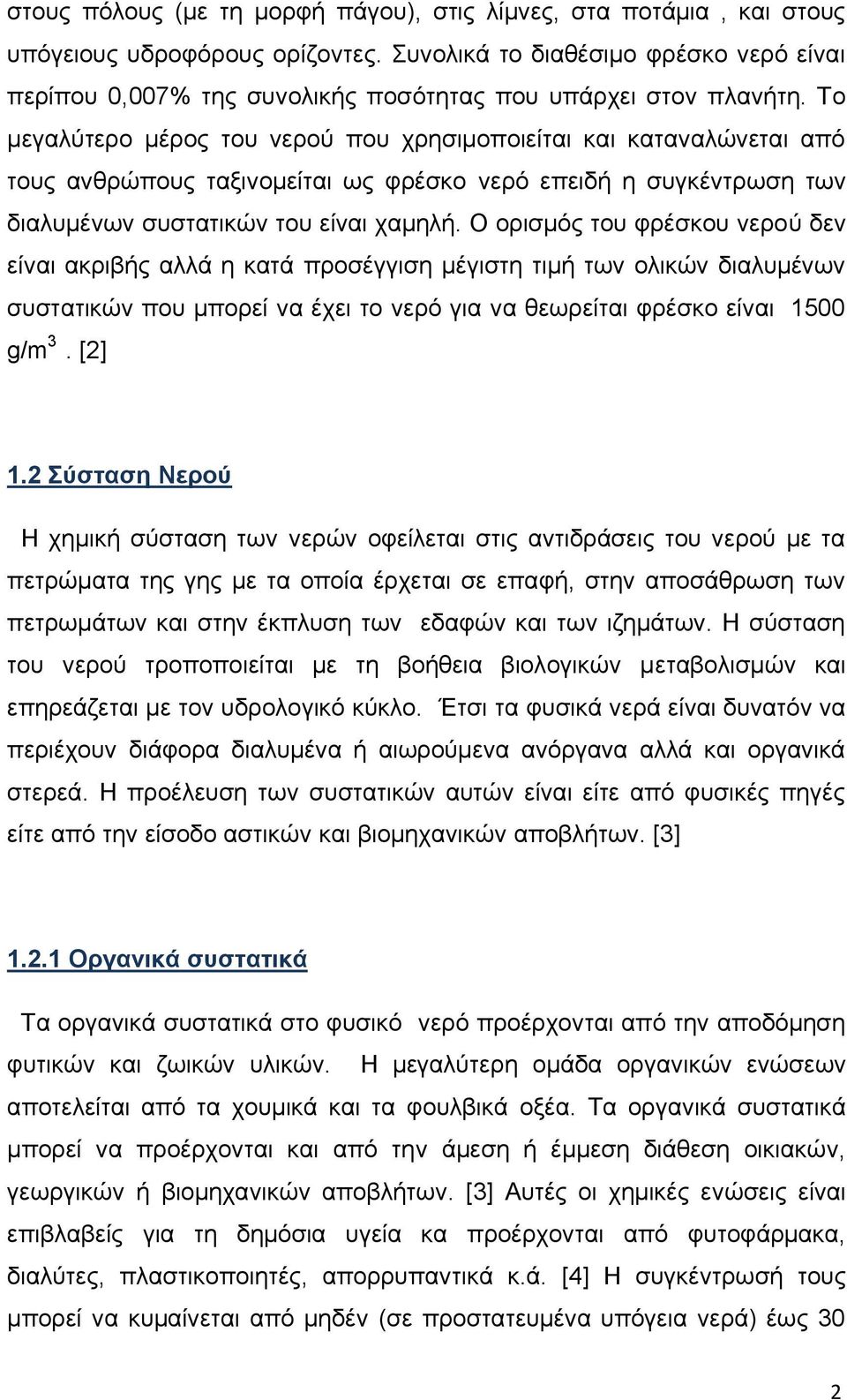 Το μεγαλύτερο μέρος του νερού που χρησιμοποιείται και καταναλώνεται από τους ανθρώπους ταξινομείται ως φρέσκο νερό επειδή η συγκέντρωση των διαλυμένων συστατικών του είναι χαμηλή.