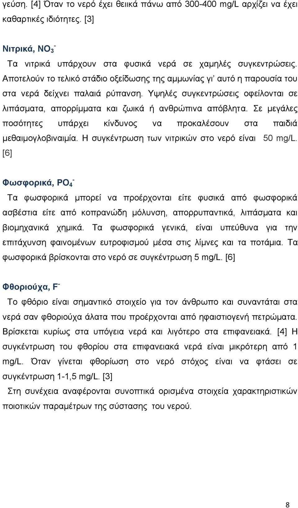 Σε μεγάλες ποσότητες υπάρχει κίνδυνος να προκαλέσουν στα παιδιά μεθαιμογλοβιναιμία. Η συγκέντρωση των νιτρικών στο νερό είναι 50 mg/l.