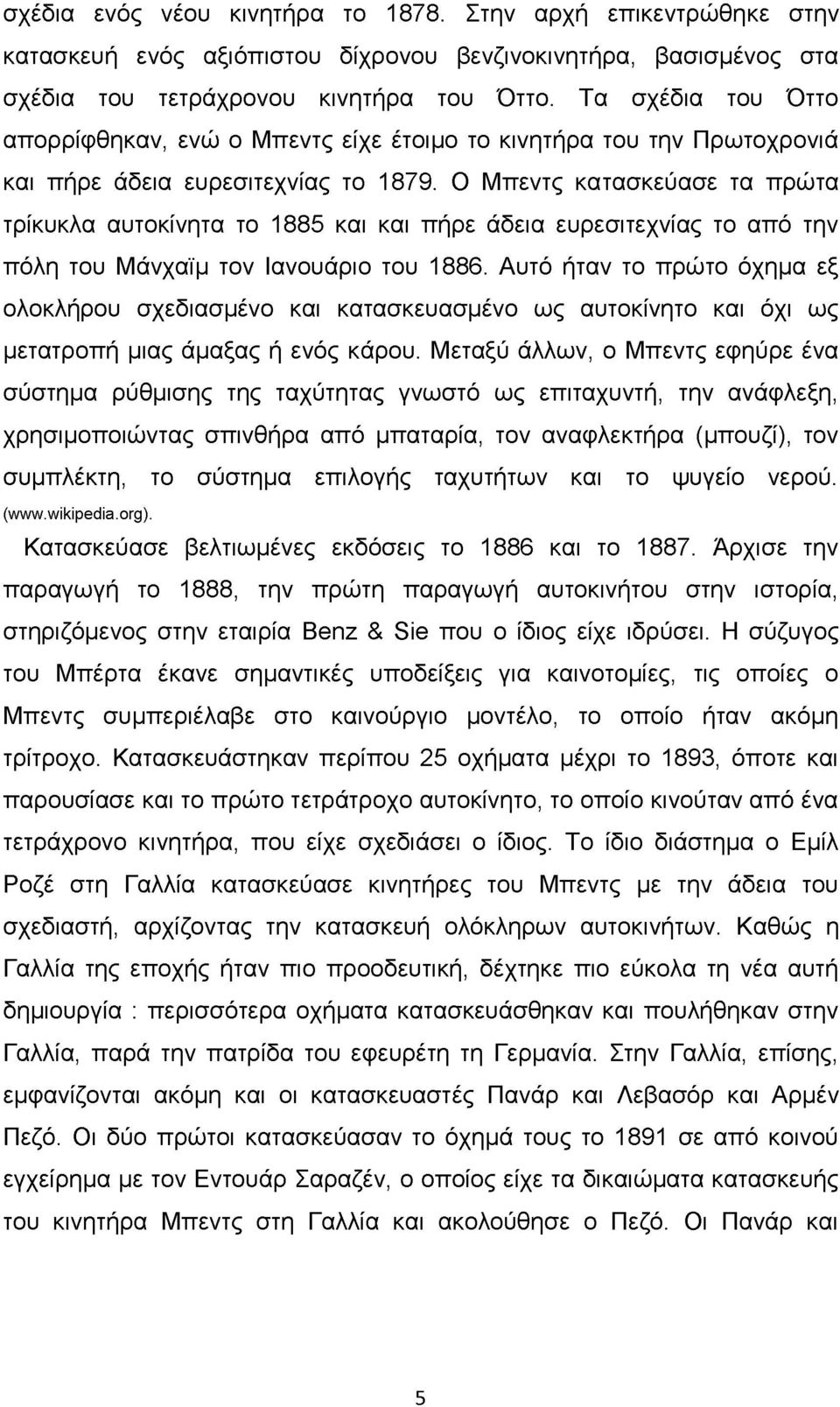 Ο Μπεντς κατασκεύασε τα πρώτα τρίκυκλα αυτοκίνητα το 1885 και και πήρε άδεια ευρεσιτεχνίας το από την πόλη του Μάνχαϊμ τον Ιανουάριο του 1886.