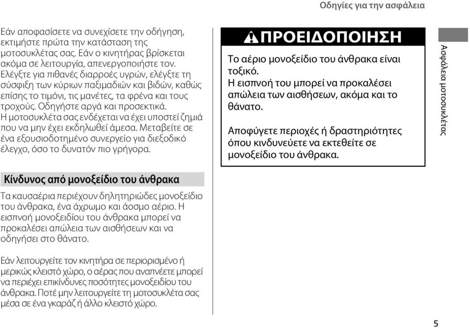 Η μοτοσυκλέτα σας ενδέχεται να έχει υποστεί ζημιά που να μην έχει εκδηλωθεί άμεσα. Μεταβείτε σε ένα εξουσιοδοτημένο συνεργείο για διεξοδικό έλεγχο, όσο το δυνατόν πιο γρήγορα.