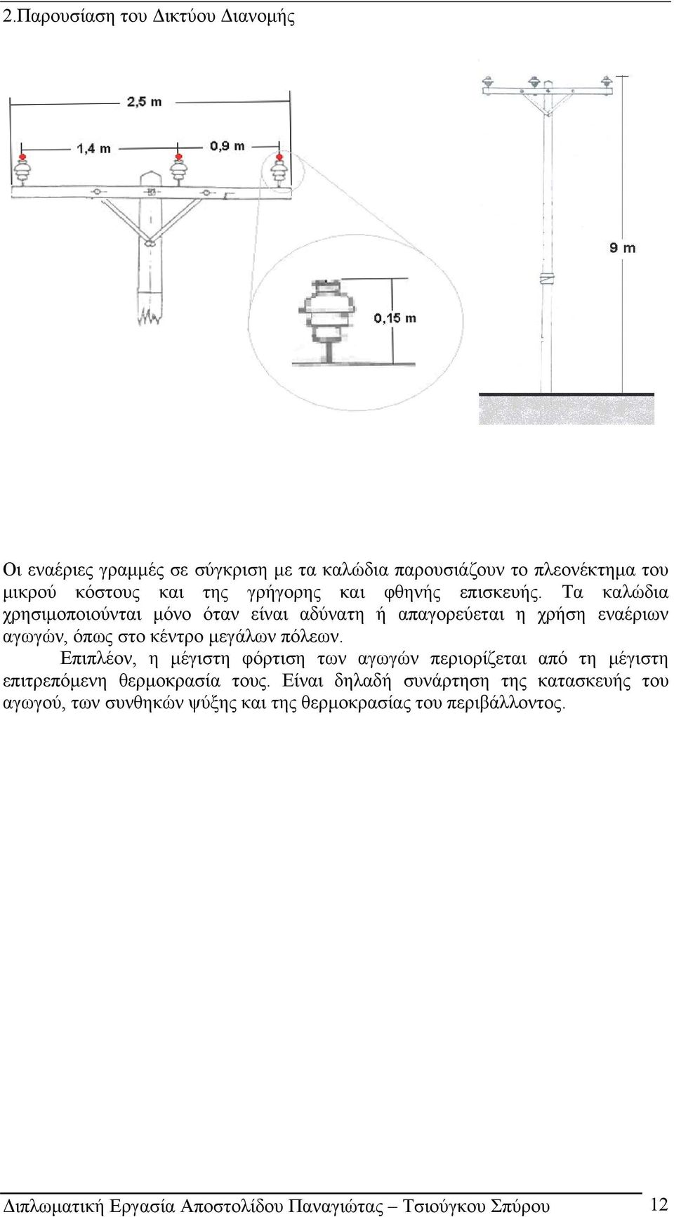 Τα καλώδια χρησιμοποιούνται μόνο όταν είναι αδύνατη ή απαγορεύεται η χρήση εναέριων αγωγών, όπως στο κέντρο μεγάλων πόλεων.