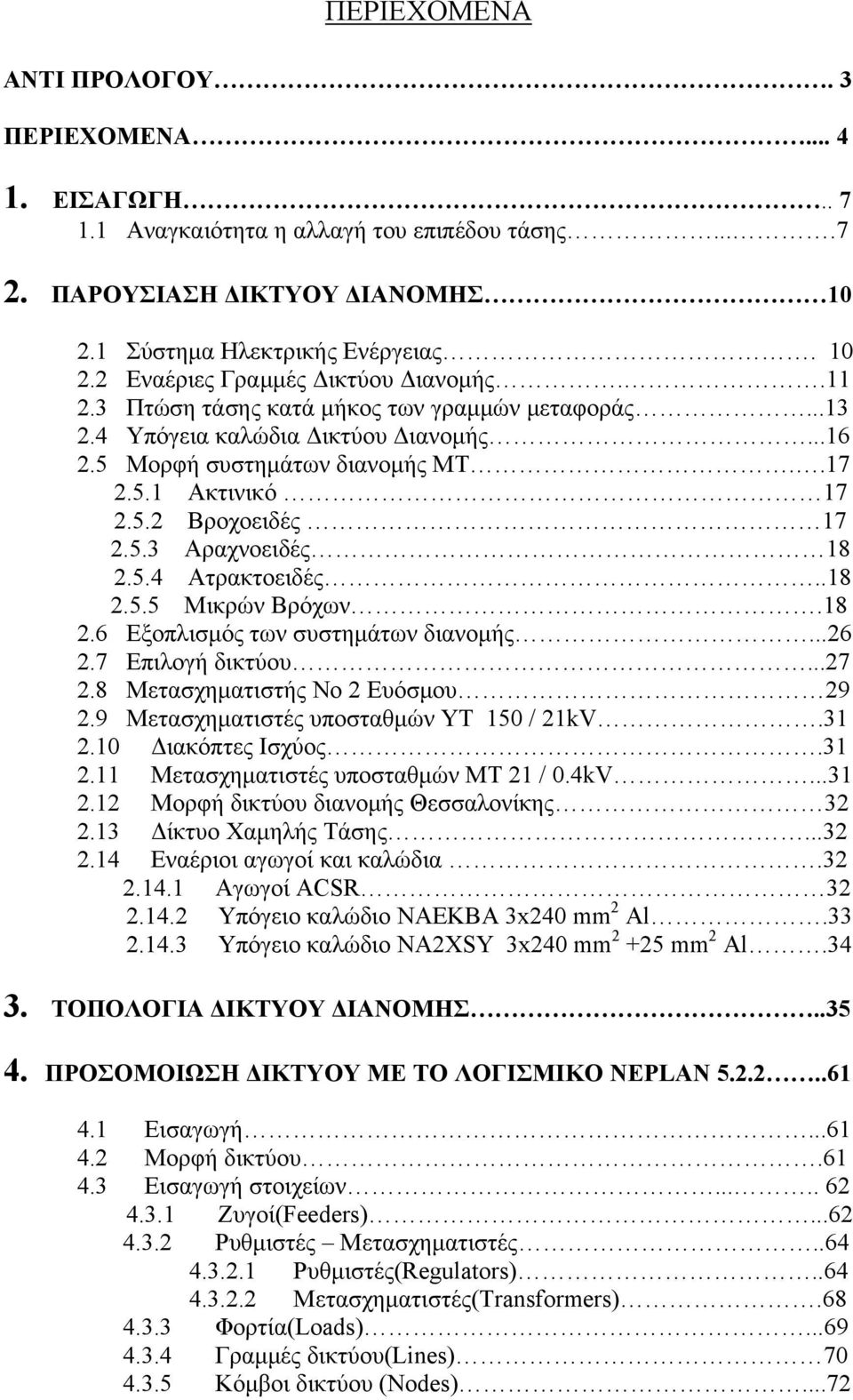 .18 2.5.5 Μικρών Βρόχων.18 2.6 Εξοπλισμός των συστημάτων διανομής...26 2.7 Επιλογή δικτύου...27 2.8 Μετασχηματιστής Νο 2 Ευόσμου 29 2.9 Μετασχηματιστές υποσταθμών ΥΤ 150 / 21kV.31 2.