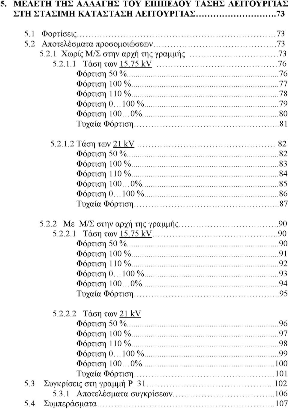 ..83 Φόρτιση 110 %...84 Φόρτιση 100 0%...85 Φόρτιση 0 100 %...86 Τυχαία Φόρτιση...87 5.2.2 Με Μ/Σ στην αρχή της γραμμής..90 5.2.2.1 Τάση των 15.75 kv..90 Φόρτιση 50 %...90 Φόρτιση 100 %.