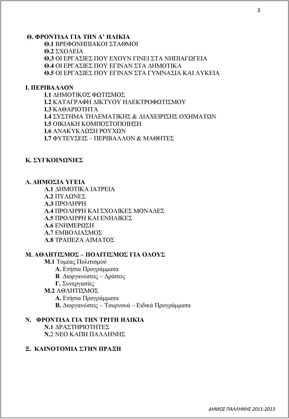 5 ΟΙΚΙΑΚΗ ΚΟΜΠΟΣΤΟΠΟΙΗΣΗ Ι.6 ΑΝΑΚΥΚΛΩΣΗ ΡΟΥΧΩΝ Ι.7 ΦΥΤΕΥΣΕΙΣ ΠΕΡΙΒΑΛΛΟΝ & ΜΑΘΗΤΕΣ Κ. ΣΥΓΚΟΙΝΩΝΙΕΣ Λ. ΔΗΜΟΣΙΑ ΥΓΕΙΑ Λ.1 ΔΗΜΟΤΙΚΑ ΙΑΤΡΕΙΑ Λ.2 ΠΥΛΩΝΕΣ Λ.3 ΠΡΟΛΗΨΗ Λ.4 ΠΡΟΛΗΨΗ ΚΑΙ ΣΧΟΛΙΚΕΣ ΜΟΝΑΔΕΣ Λ.
