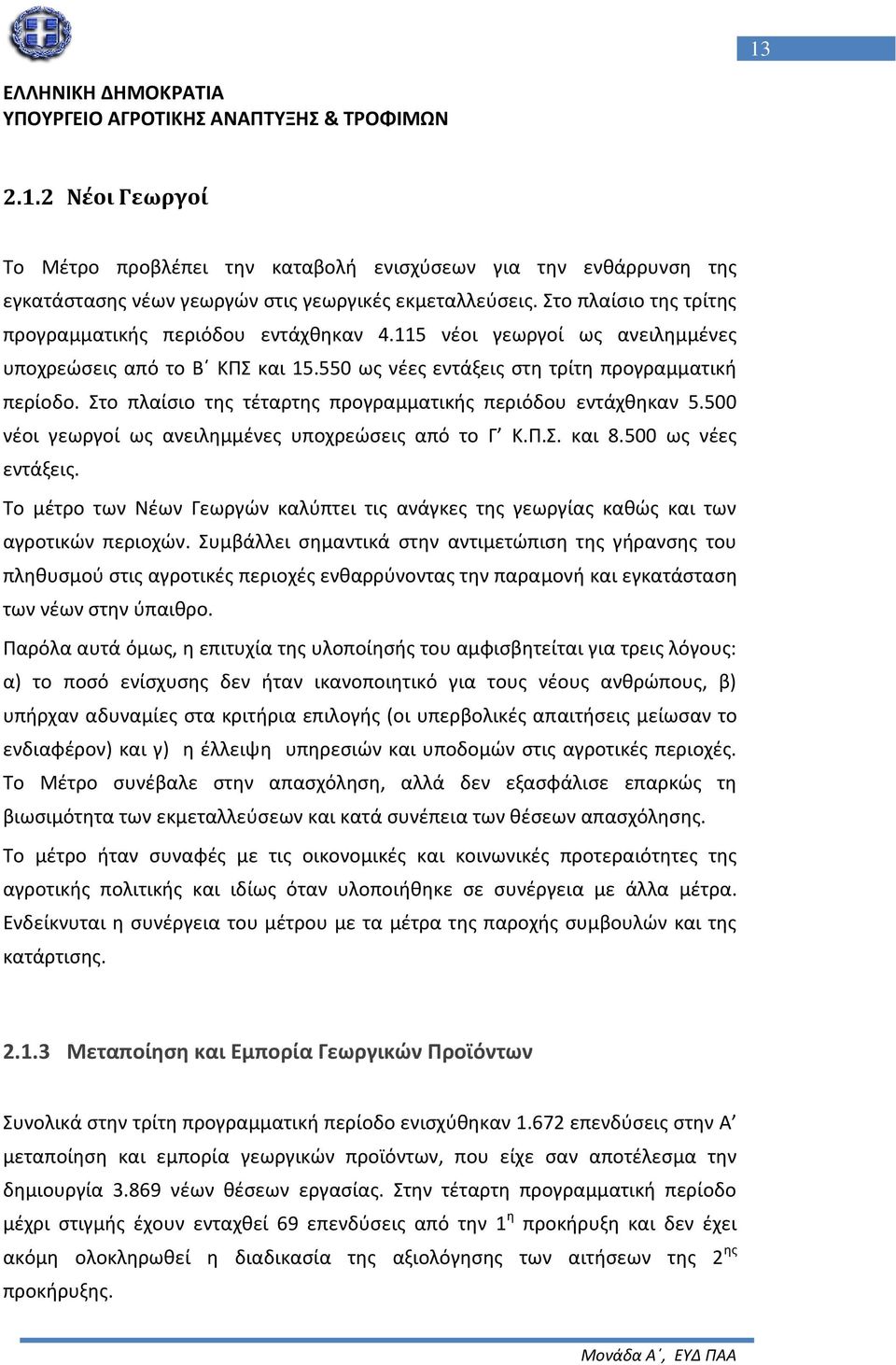 Στο πλαίσιο της τέταρτης προγραμματικής περιόδου εντάχθηκαν 5.500 νέοι γεωργοί ως ανειλημμένες υποχρεώσεις από το Γ Κ.Π.Σ. και 8.500 ως νέες εντάξεις.