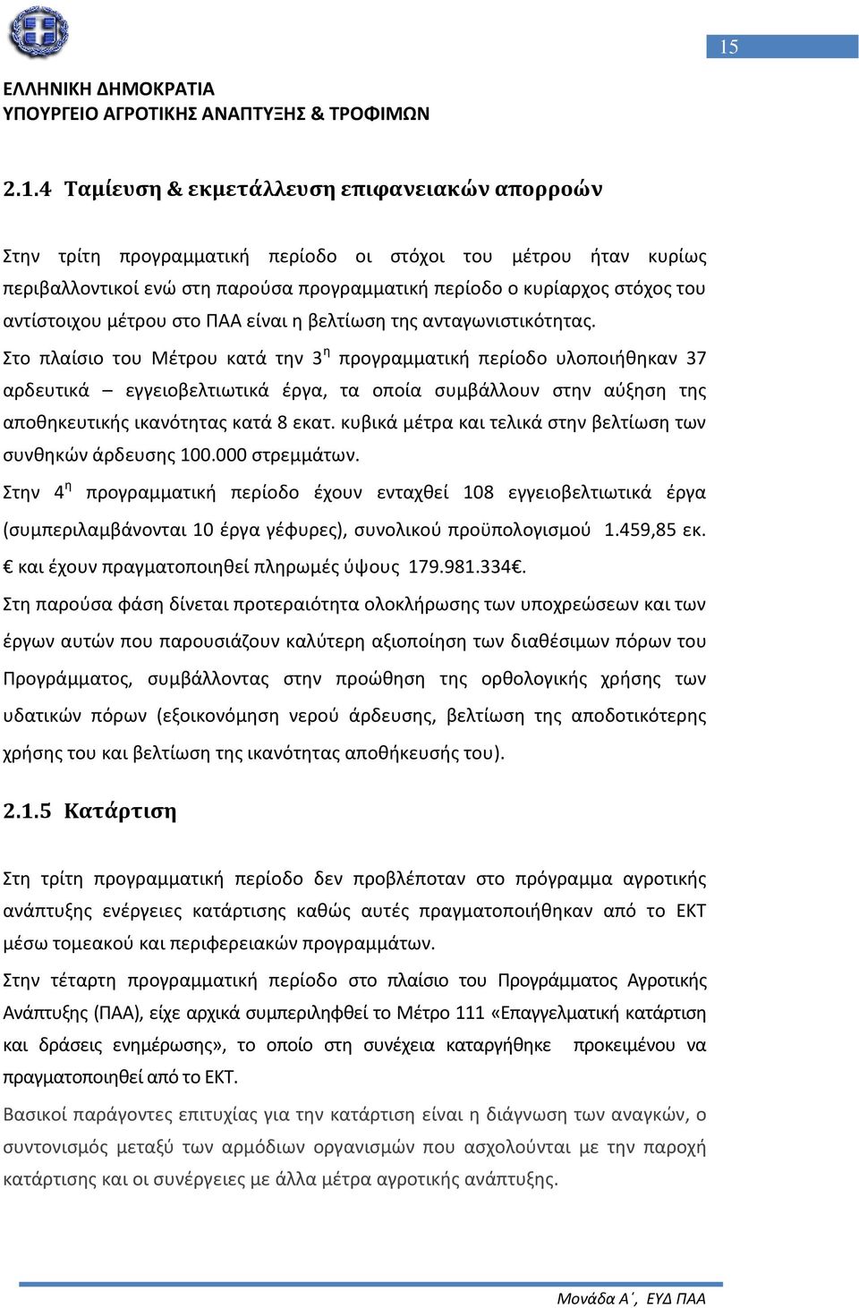 Στο πλαίσιο του Μέτρου κατά την 3 η προγραμματική περίοδο υλοποιήθηκαν 37 αρδευτικά εγγειοβελτιωτικά έργα, τα οποία συμβάλλουν στην αύξηση της αποθηκευτικής ικανότητας κατά 8 εκατ.