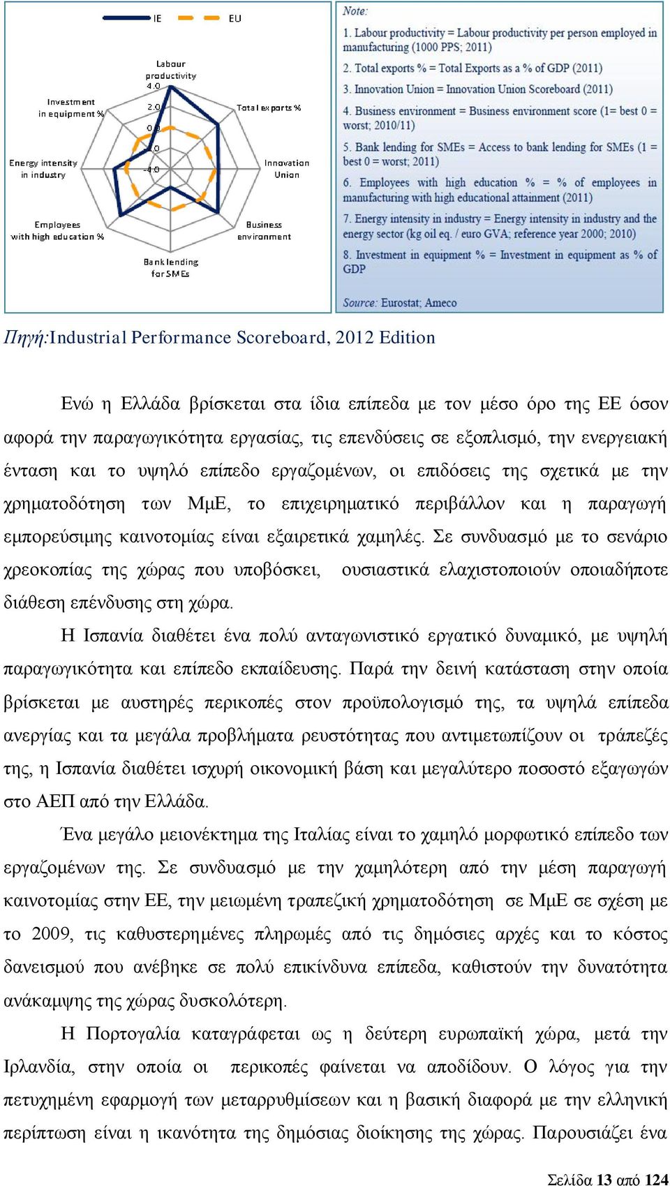 Σε συνδυασμό με το σενάριο χρεοκοπίας της χώρας που υποβόσκει, ουσιαστικά ελαχιστοποιούν οποιαδήποτε διάθεση επένδυσης στη χώρα.