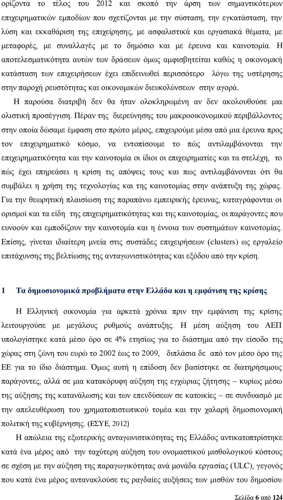 Η αποτελεσματικότητα αυτών των δράσεων όμως αμφισβητείται καθώς η οικονομική κατάσταση των επιχειρήσεων έχει επιδεινωθεί περισσότερο λόγω της υστέρησης στην παροχή ρευστότητας και οικονομικών