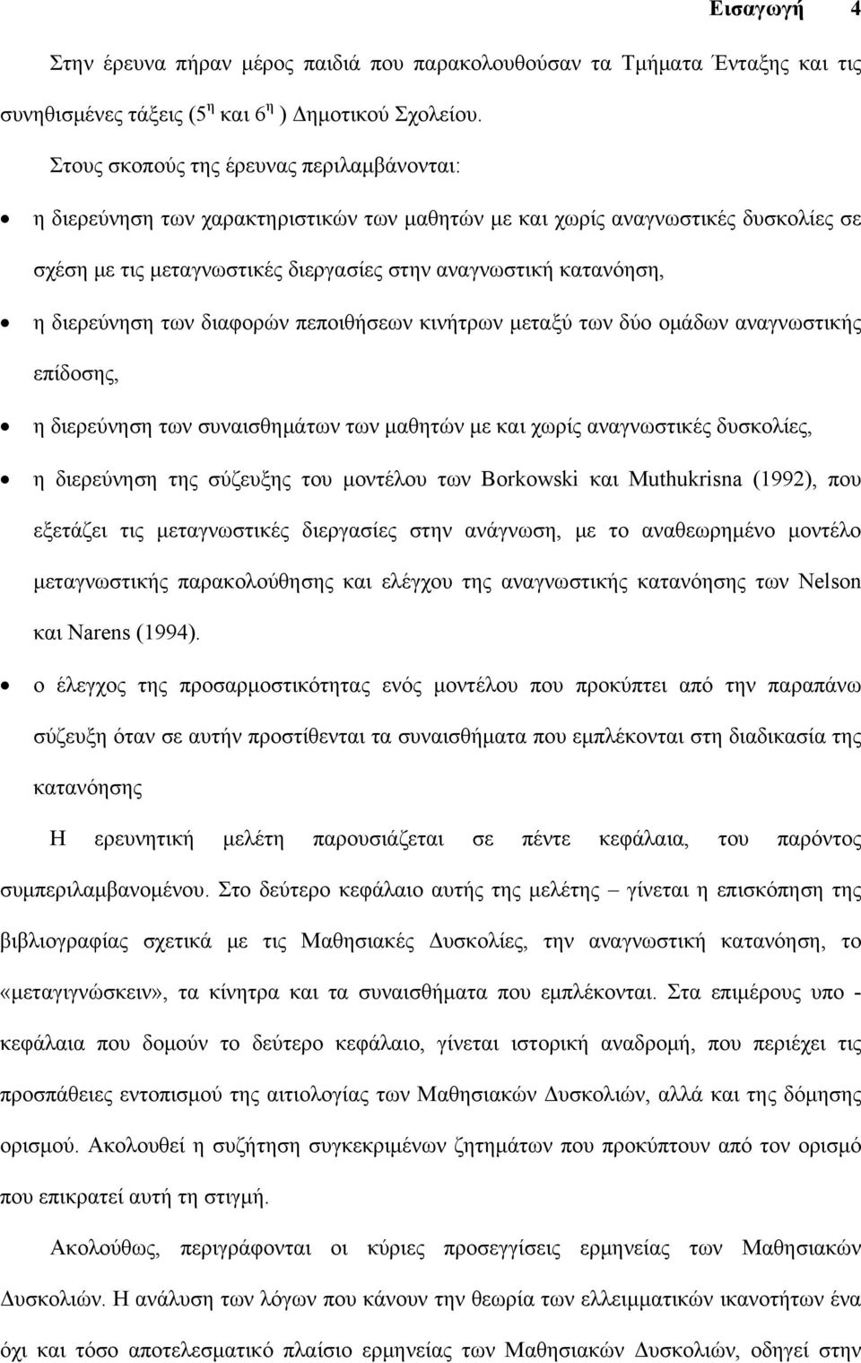 διερεύνηση των διαφορών πεποιθήσεων κινήτρων μεταξύ των δύο ομάδων αναγνωστικής επίδοσης, η διερεύνηση των συναισθημάτων των μαθητών με και χωρίς αναγνωστικές δυσκολίες, η διερεύνηση της σύζευξης του