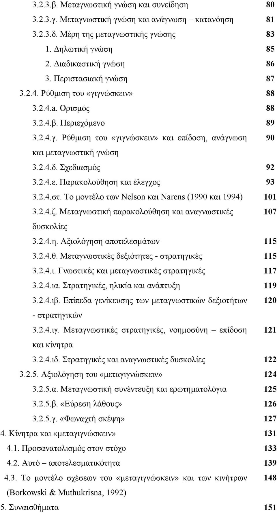 2.4.ε. Παρακολούθηση και έλεγχος 93 3.2.4.στ. Το μοντέλο των Nelson και Narens (1990 και 1994) 101 3.2.4.ζ. Μεταγνωστική παρακολούθηση και αναγνωστικές 107 δυσκολίες 3.2.4.η. Αξιολόγηση αποτελεσμάτων 115 3.