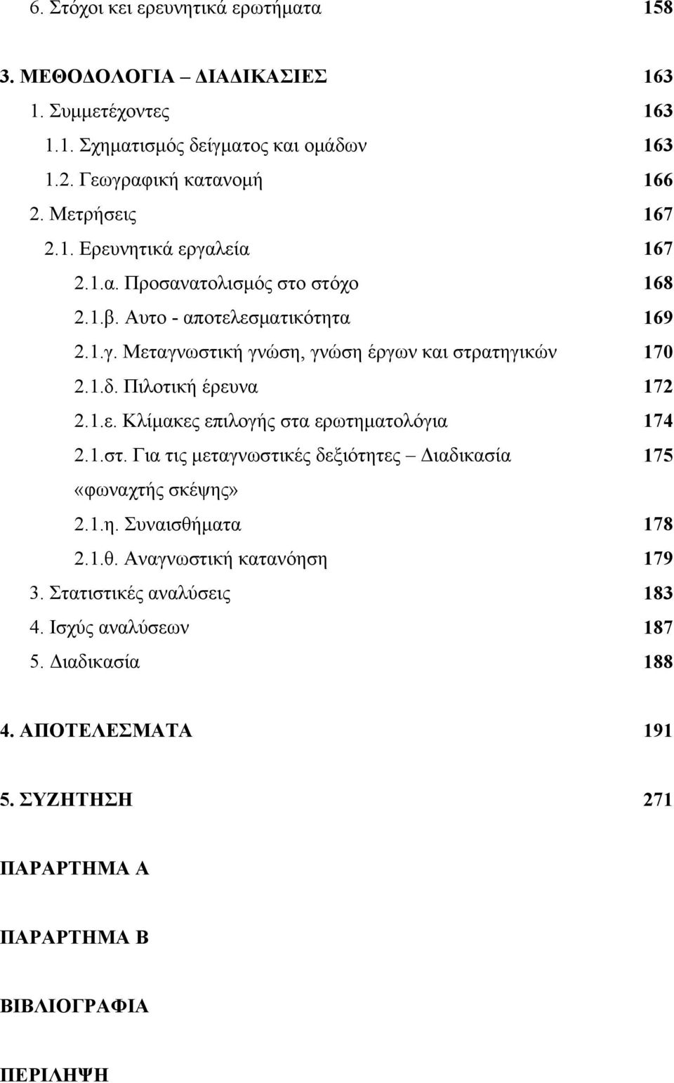 1.δ. Πιλοτική έρευνα 172 2.1.ε. Κλίμακες επιλογής στα ερωτηματολόγια 174 2.1.στ. Για τις μεταγνωστικές δεξιότητες Διαδικασία 175 «φωναχτής σκέψης» 2.1.η. Συναισθή