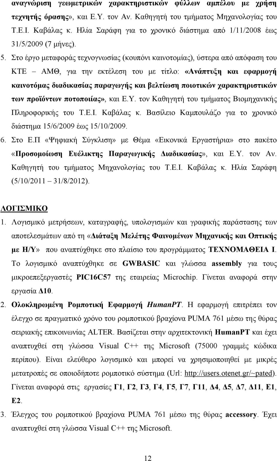 Στο έργο μεταφοράς τεχνογνωσίας (κουπόνι καινοτομίας), ύστερα από απόφαση του ΚΤΕ ΑΜΘ, για την εκτέλεση του με τίτλο: «Ανάπτυξη και εφαρμογή καινοτόμας διαδικασίας παραγωγής και βελτίωση ποιοτικών