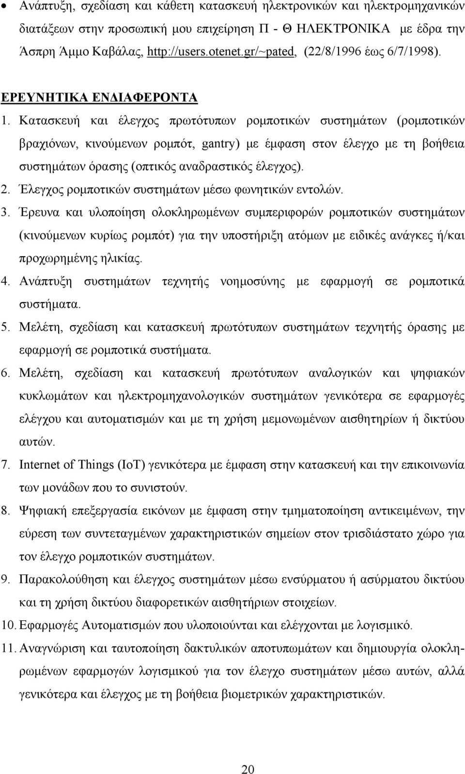 Κατασκευή και έλεγχος πρωτότυπων ρομποτικών συστημάτων (ρομποτικών βραχιόνων, κινούμενων ρομπότ, gantry) με έμφαση στον έλεγχο με τη βοήθεια συστημάτων όρασης (οπτικός αναδραστικός έλεγχος). 2.