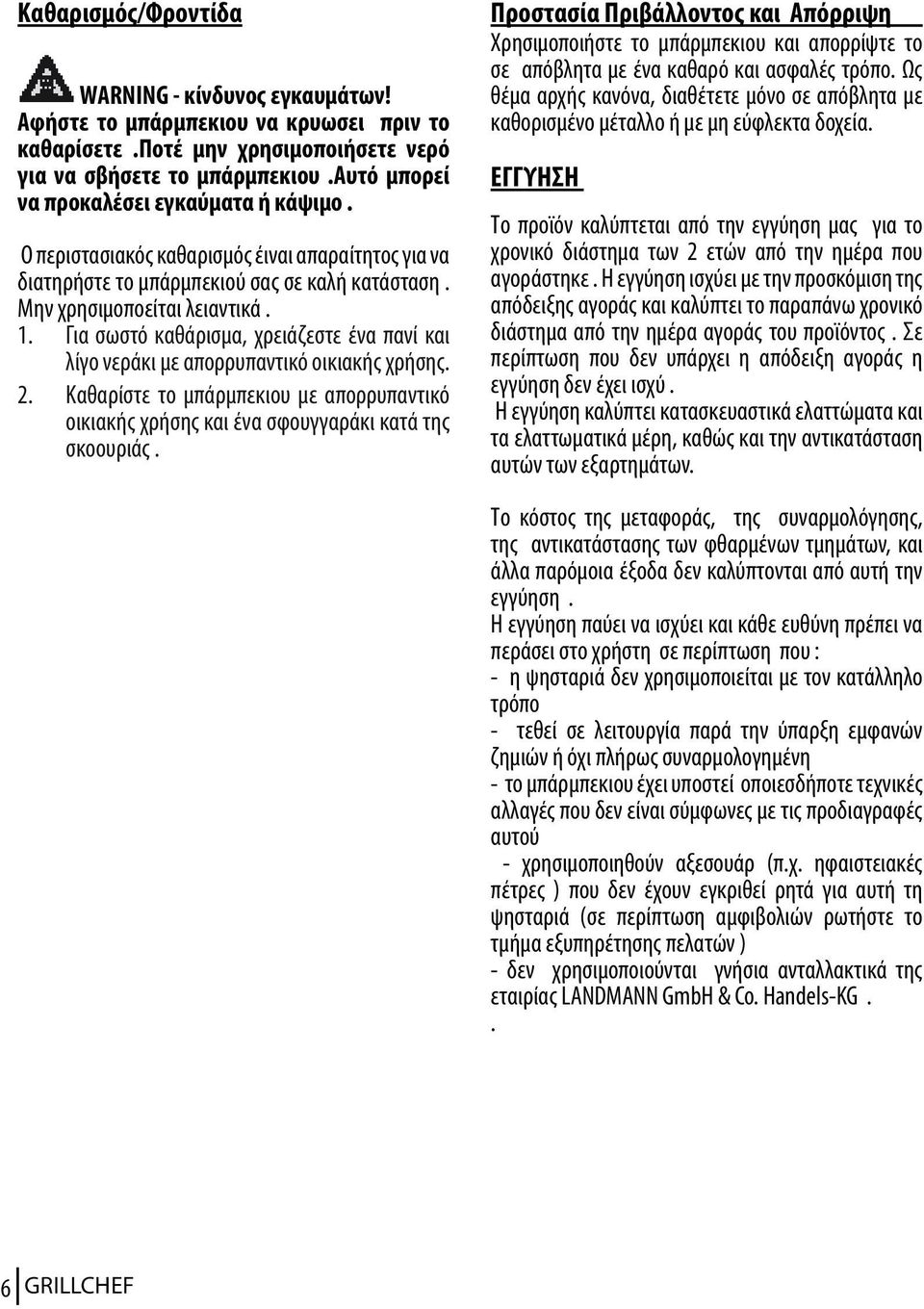 Για σωστό καθάρισμα, χρειάζεστε ένα πανί και λίγο νεράκι με απορρυπαντικό οικιακής χρήσης. 2. Καθαρίστε το μπάρμπεκιου με απορρυπαντικό οικιακής χρήσης και ένα σφουγγαράκι κατά της σκοουριάς.