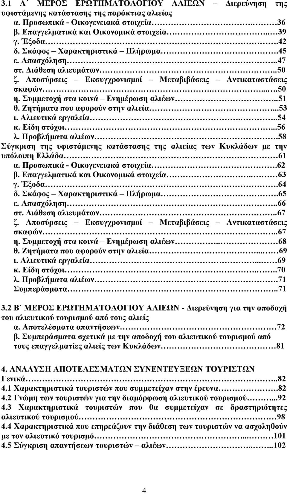 Ζητήματα που αφορούν στην αλιεία...53 ι. Αλιευτικά εργαλεία...54 κ. Είδη στόχοι...56 λ. Προβλήματα αλιέων.58 Σύγκριση της υφιστάμενης κατάστασης της αλιείας των Κυκλάδων με την υπόλοιπη Ελλάδα 61 α.