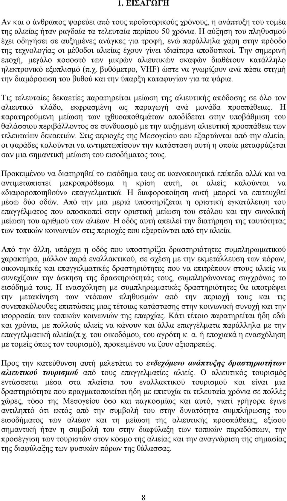 Την σημερινή εποχή, μεγάλο ποσοστό των μικρών αλιευτικών σκαφών διαθέτουν κατάλληλο ηλεκτρονικό εξοπλισμό (π.χ. βυθόμετρο, VHF) ώστε να γνωρίζουν ανά πάσα στιγμή την διαμόρφωση του βυθού και την ύπαρξη καταφυγίων για τα ψάρια.