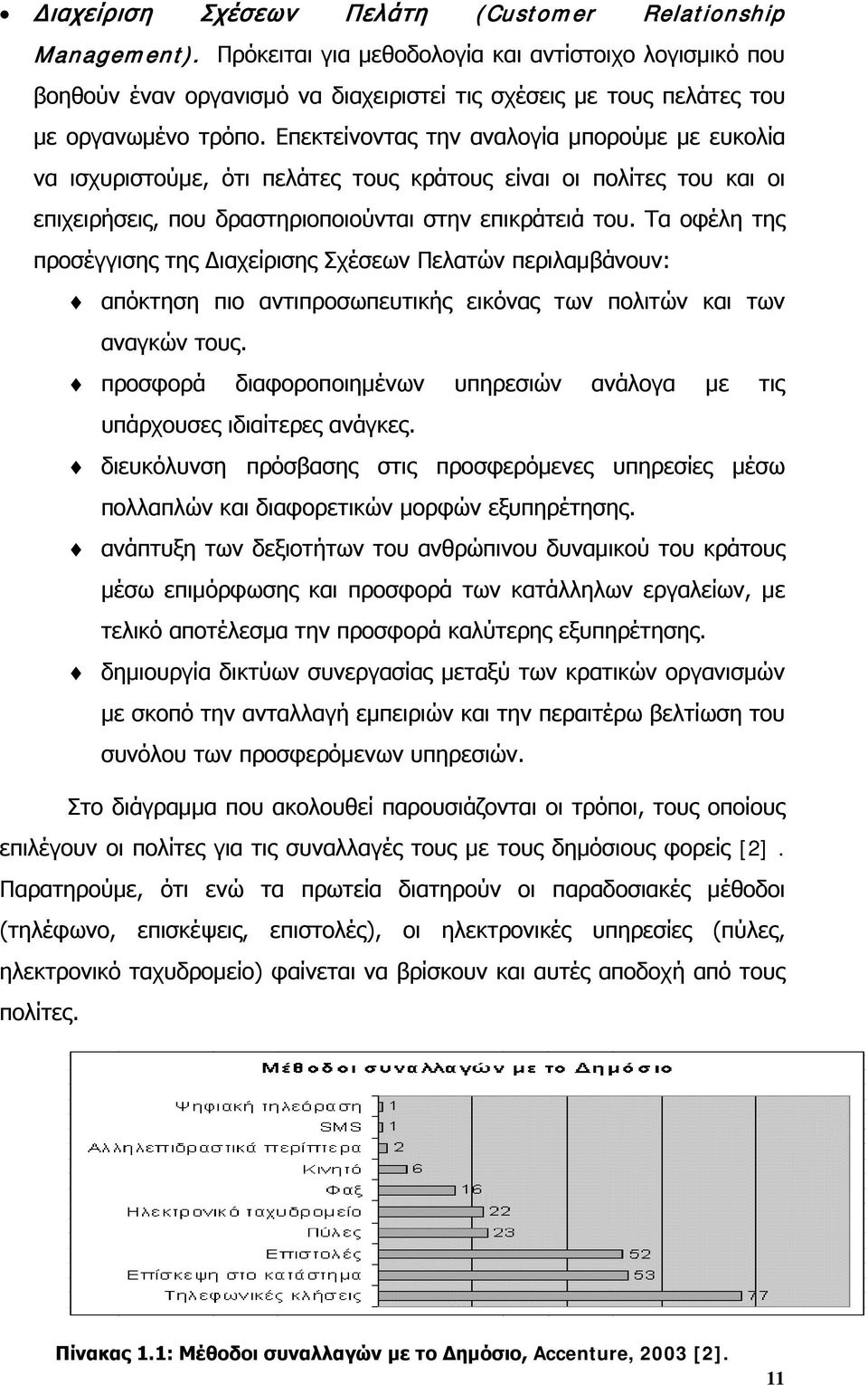 Επεκτείνοντας την αναλογία μπορούμε με ευκολία να ισχυριστούμε, ότι πελάτες τους κράτους είναι οι πολίτες του και οι επιχειρήσεις, που δραστηριοποιούνται στην επικράτειά του.