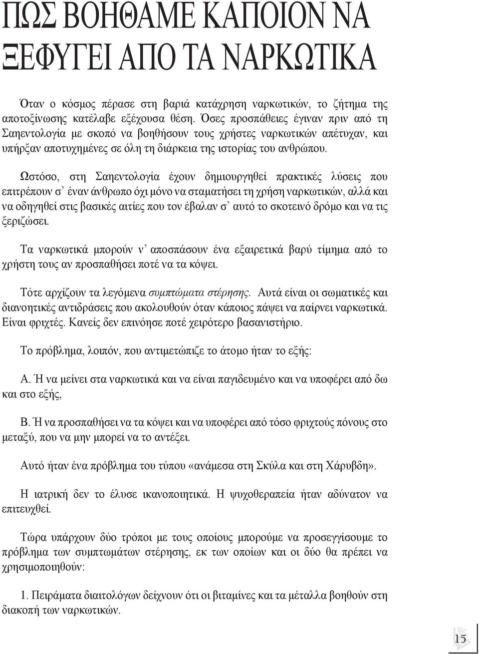 Ωστόσο, στη Σαηεντολογία έχουν δηµιουργηθεί πρακτικές λύσεις που επιτρέπουν σ έναν άνθρωπο όχι µόνο να σταµατήσει τη χρήση ναρκωτικών, αλλά και να οδηγηθεί στις βασικές αιτίες που τον έβαλαν σ αυτό