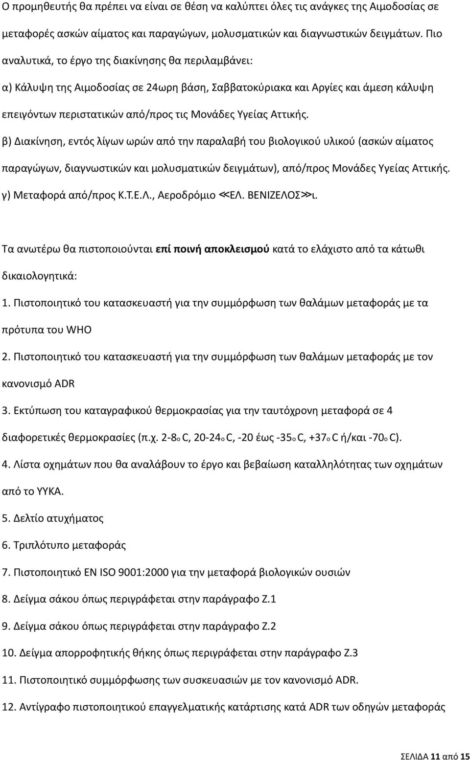 β) Διακίνηση, εντός λίγων ωρών από την παραλαβή του βιολογικού υλικού (ασκών αίματος παραγώγων, διαγνωστικών και μολυσματικών δειγμάτων), από/προς Μονάδες Υγείας Αττικής. γ) Μεταφορά από/προς Κ.Τ.Ε.Λ.