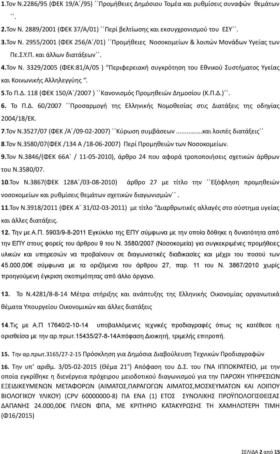 118 (ΦΕΚ 150/Α /2007 ) Κανονισμός Προμηθειών Δημοσίου (Κ.Π.Δ.). 6. Το Π.Δ. 60/2007 Προσαρμογή της Ελληνικής Νομοθεσίας στις Διατάξεις της οδηγίας 2004/18/ΕΚ. 7.Τον Ν.