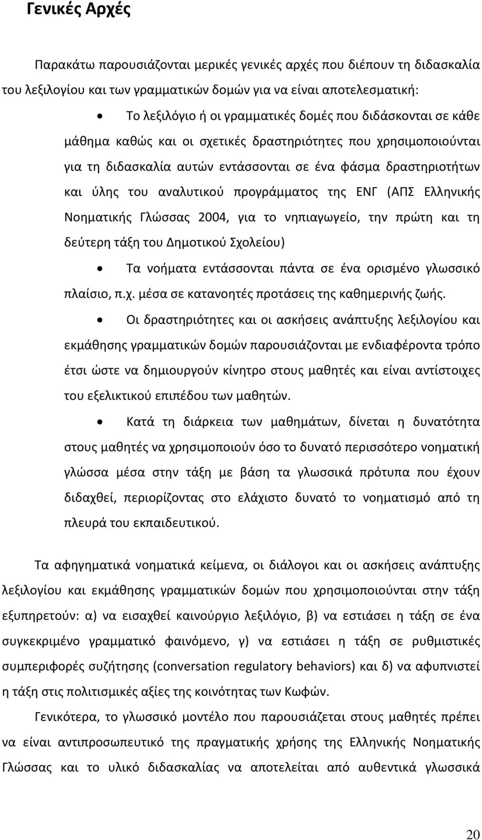 Ελληνικής Νοηματικής Γλώσσας 2004, για το νηπιαγωγείο, την πρώτη και τη δεύτερη τάξη του Δημοτικού Σχολείου) Τα νοήματα εντάσσονται πάντα σε ένα ορισμένο γλωσσικό πλαίσιο, π.χ. μέσα σε κατανοητές προτάσεις της καθημερινής ζωής.