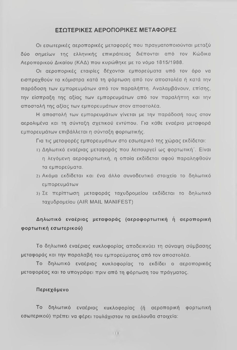 Αναλαμβάνουν, επίσης, την είσπραξη της αξίας των εμπορευμάτων από τον παραλήπτη και την αποστολή της αξίας των εμπορευμάτων στον αποστολέα.