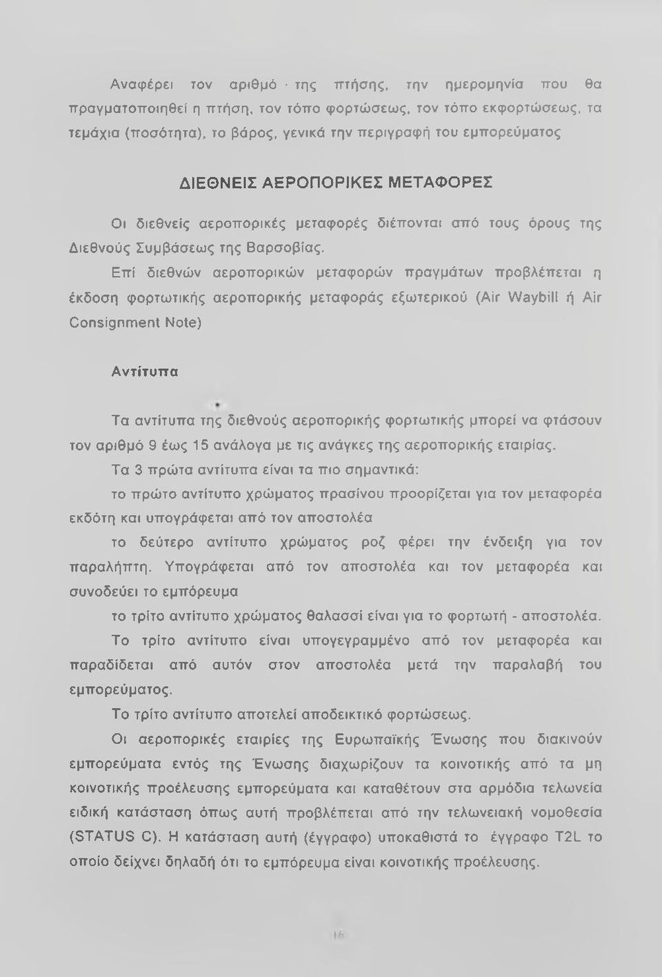 Επί διεθνών αεροπορικών μεταφορών πραγμάτων προβλέπεται η έκδοση φορτωτικής αεροπορικής μεταφοράς εξωτερικού (Air Waybill ή Air Consignment Note) Α ντίτυπα Τα αντίτυπα της διεθνούς αεροπορικής