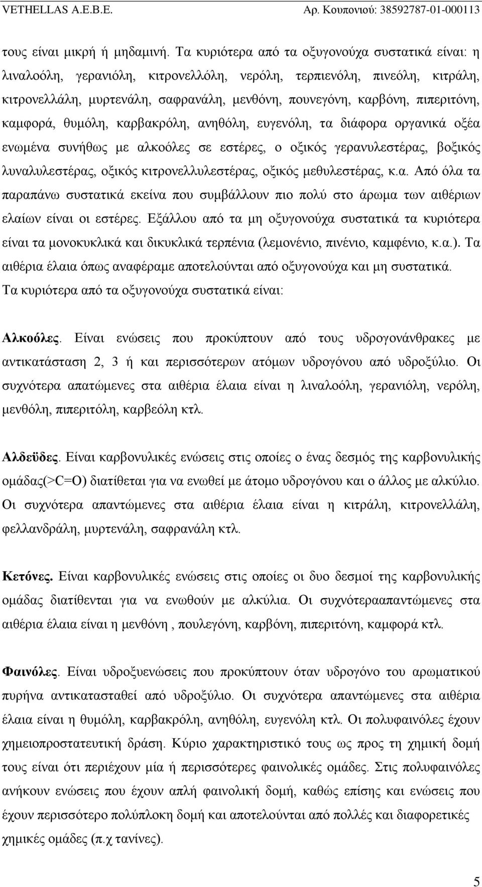 πιπεριτόνη, καμφορά, θυμόλη, καρβακρόλη, ανηθόλη, ευγενόλη, τα διάφορα οργανικά οξέα ενωμένα συνήθως με αλκοόλες σε εστέρες, ο οξικός γερανυλεστέρας, βοξικός λυναλυλεστέρας, οξικός