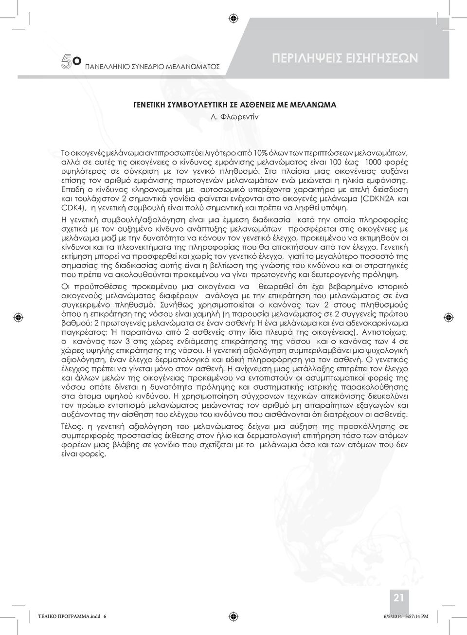 σύγκριση με τον γενικό πληθυσμό. Στα πλαίσια μιας οικογένειας αυξάνει επίσης τον αριθμό εμφάνισης πρωτογενών μελανωμάτων ενώ μειώνεται η ηλικία εμφάνισης.