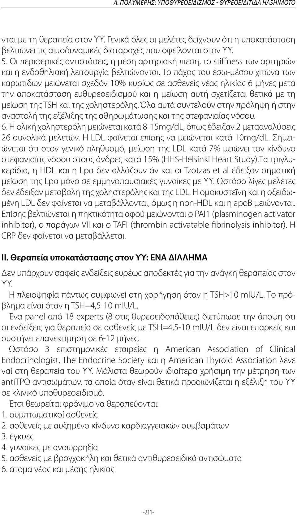 Το πάχος του έσω-μέσου χιτώνα των καρωτίδων μειώνεται σχεδόν 10% κυρίως σε ασθενείς νέας ηλικίας 6 μήνες μετά την αποκατάσταση ευθυρεοειδισμού και η μείωση αυτή σχετίζεται θετικά με τη μείωση της TSH