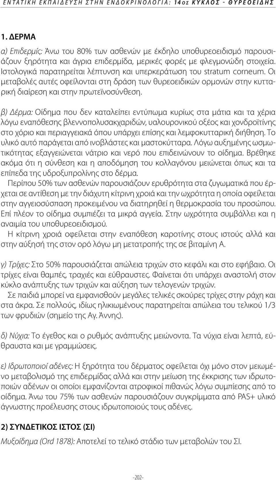 Ιστολογικά παρατηρείται λέπτυνση και υπερκεράτωση του stratum corneum. Οι μεταβολές αυτές οφείλονται στη δράση των θυρεοειδικών ορμονών στην κυτταρική διαίρεση και στην πρωτεϊνοσύνθεση.