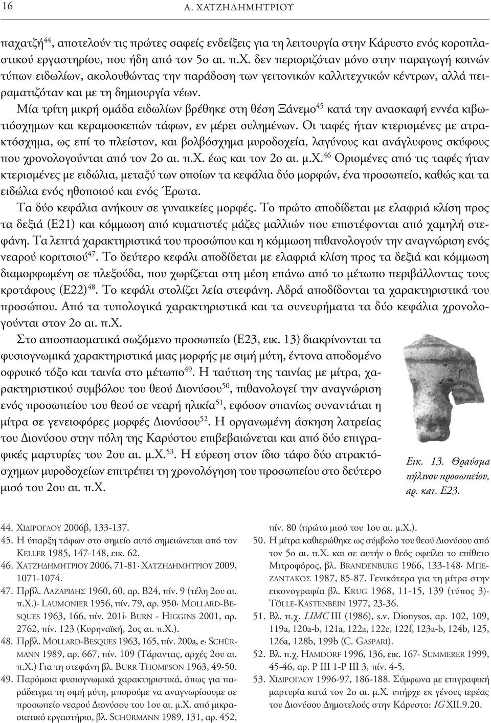 Οι ταφές ήταν κτερισμένες με ατρακτόσχημα, ως επί το πλείστον, και βολβόσχημα μυροδοχεία, λαγύνους και ανάγλυφους σκύφους πουχρονολογούνταιαπότον2οαι.π.χ.έωςκαιτον2οαι.μ.χ. 46 Ορισμένεςαπότιςταφέςήταν κτερισμένες με ειδώλια, μεταξύ των οποίων τα κεφάλια δύο μορφών, ένα προσωπείο, καθώς και τα ειδώλια ενός ηθοποιού και ενός Έρωτα.