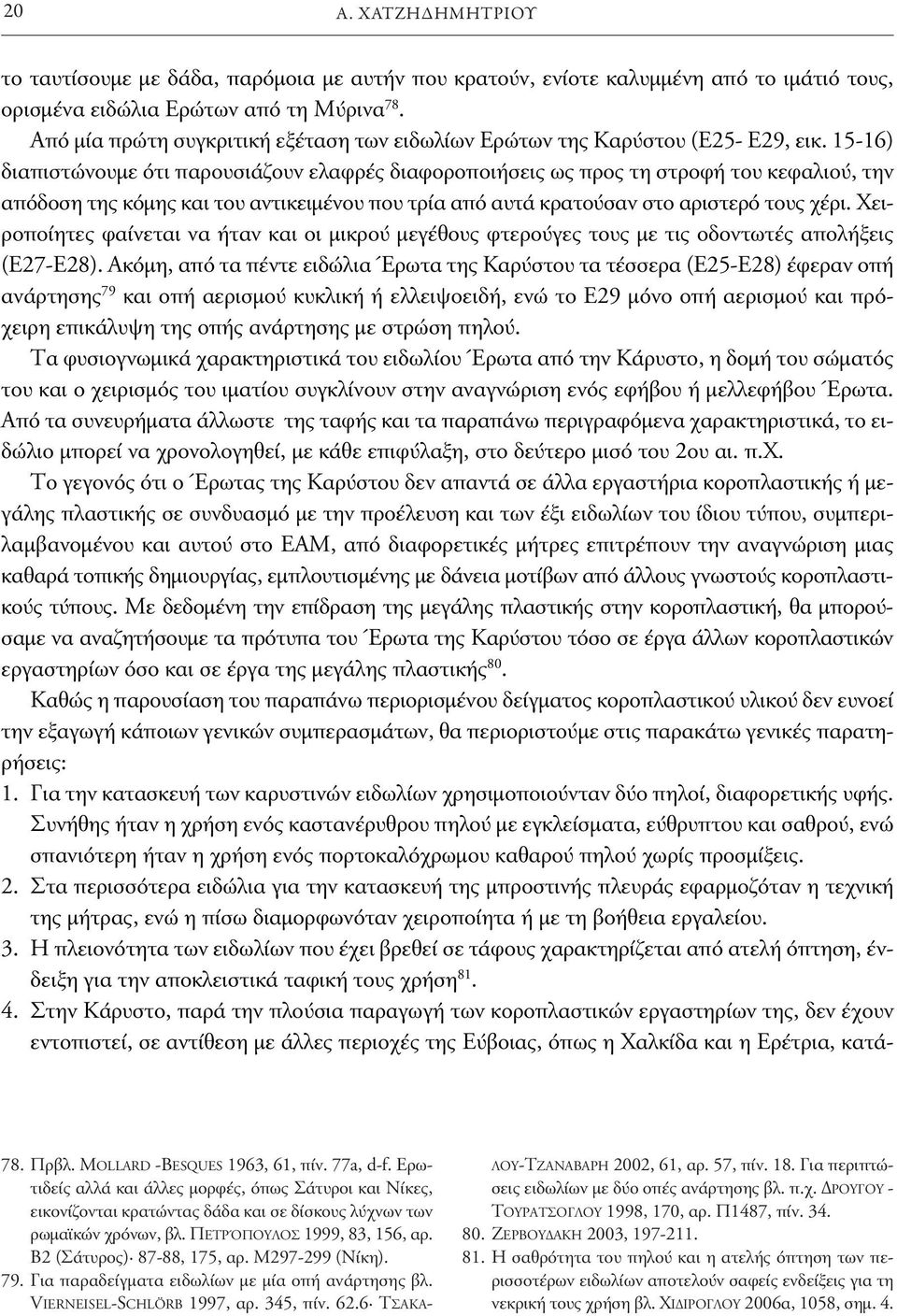 15-16) διαπιστώνουμε ότι παρουσιάζουν ελαφρές διαφοροποιήσεις ως προς τη στροφή του κεφαλιού, την απόδοση της κόμης και του αντικειμένου που τρία από αυτά κρατούσαν στο αριστερό τους χέρι.