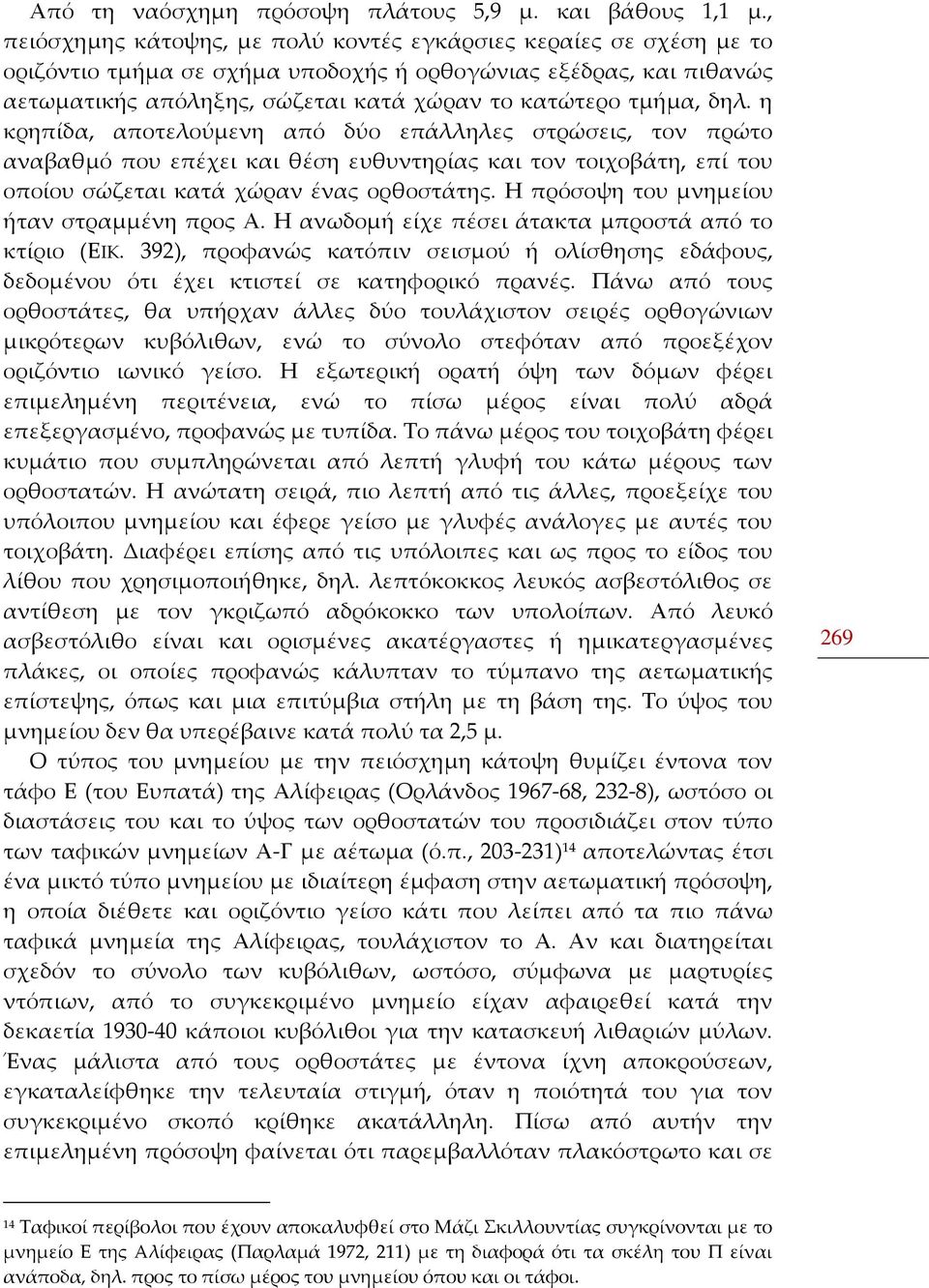 δηλ. η κρηπίδα, αποτελούμενη από δύο επάλληλες στρώσεις, τον πρώτο αναβαθμό που επέχει και θέση ευθυντηρίας και τον τοιχοβάτη, επί του οποίου σώζεται κατά χώραν ένας ορθοστάτης.
