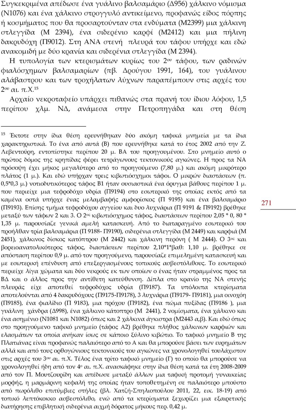 Η τυπολογία των κτερισμάτων κυρίως του 2 ου τάφου, των ραδινών φιαλόσχημων βαλσαμαρίων (πβ. Δρούγου 1991, 164), του γυάλινου αλάβαστρου και των τροχήλατων λύχνων παραπέμπουν στις αρχές του 2 ου αι. π.χ. 15 Αρχαίο νεκροταφείο υπάρχει πιθανώς στα πρανή του ίδιου λόφου, 1,5 περίπου χλμ.