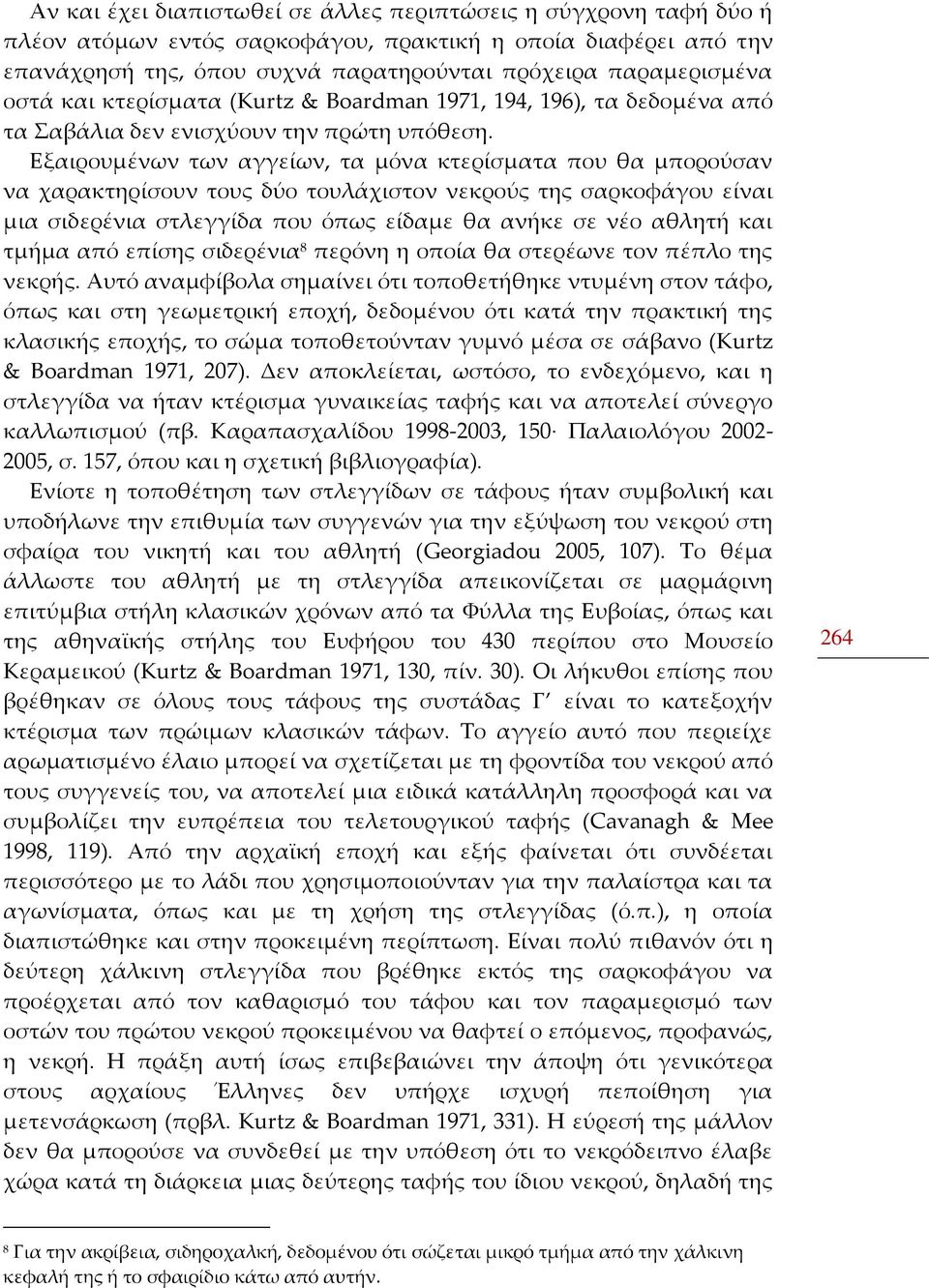 Εξαιρουμένων των αγγείων, τα μόνα κτερίσματα που θα μπορούσαν να χαρακτηρίσουν τους δύο τουλάχιστον νεκρούς της σαρκοφάγου είναι μια σιδερένια στλεγγίδα που όπως είδαμε θα ανήκε σε νέο αθλητή και
