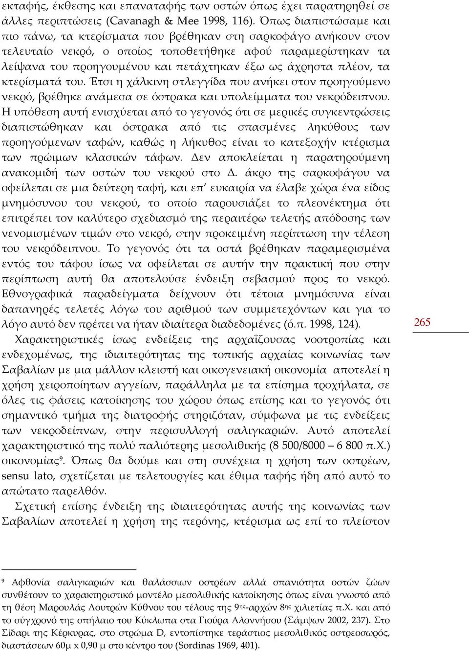 άχρηστα πλέον, τα κτερίσματά του. Έτσι η χάλκινη στλεγγίδα που ανήκει στον προηγούμενο νεκρό, βρέθηκε ανάμεσα σε όστρακα και υπολείμματα του νεκρόδειπνου.
