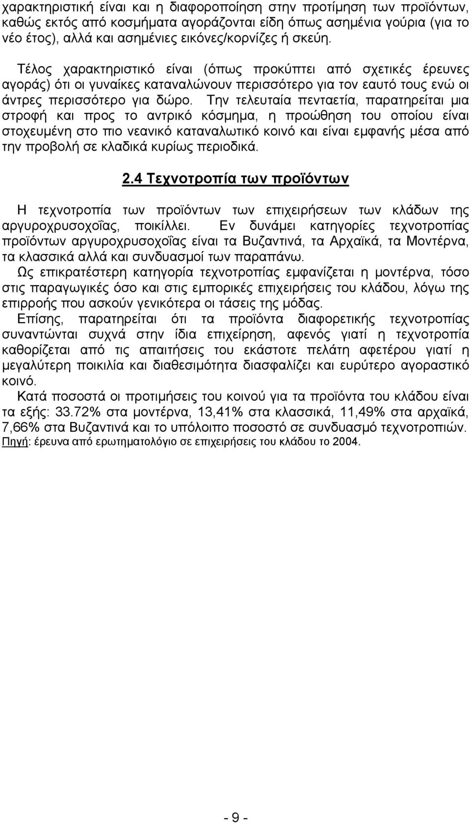 Την τελευταία πενταετία, παρατηρείται μια στροφή και προς το αντρικό κόσμημα, η προώθηση του οποίου είναι στοχευμένη στο πιο νεανικό καταναλωτικό κοινό και είναι εμφανής μέσα από την προβολή σε