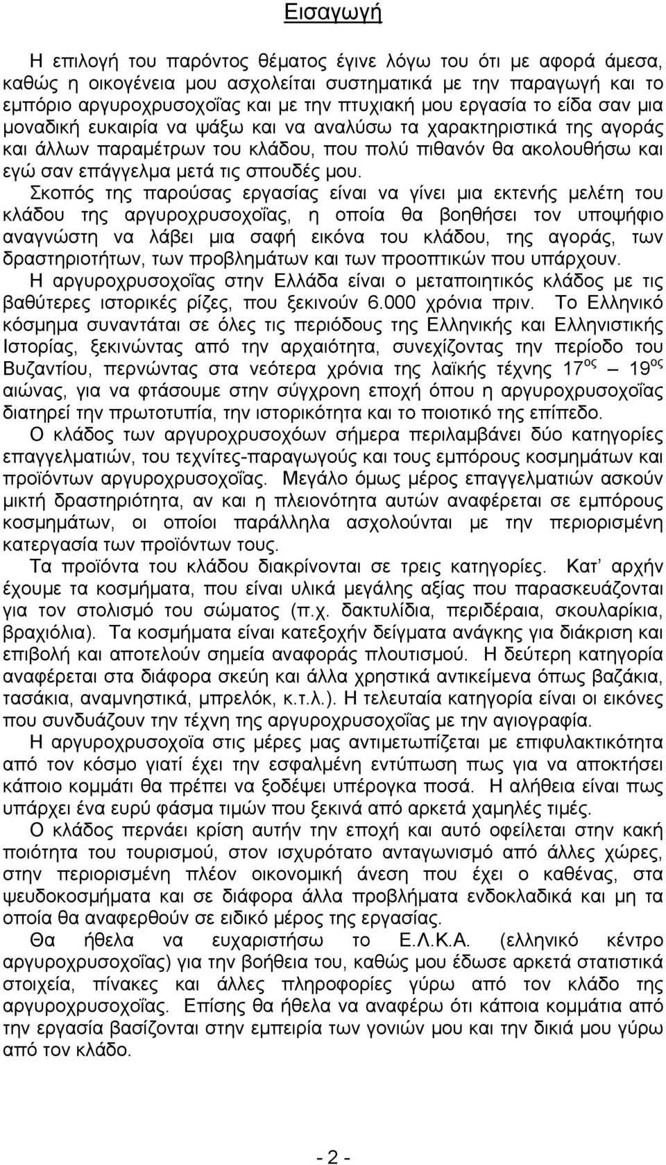 μου. Σκοπός της παρούσας εργασίας είναι να γίνει μια εκτενής μελέτη του κλάδου της αργυροχρυσοχοΐας, η οποία θα βοηθήσει τον υποψήφιο αναγνώστη να λάβει μια σαφή εικόνα του κλάδου, της αγοράς, των