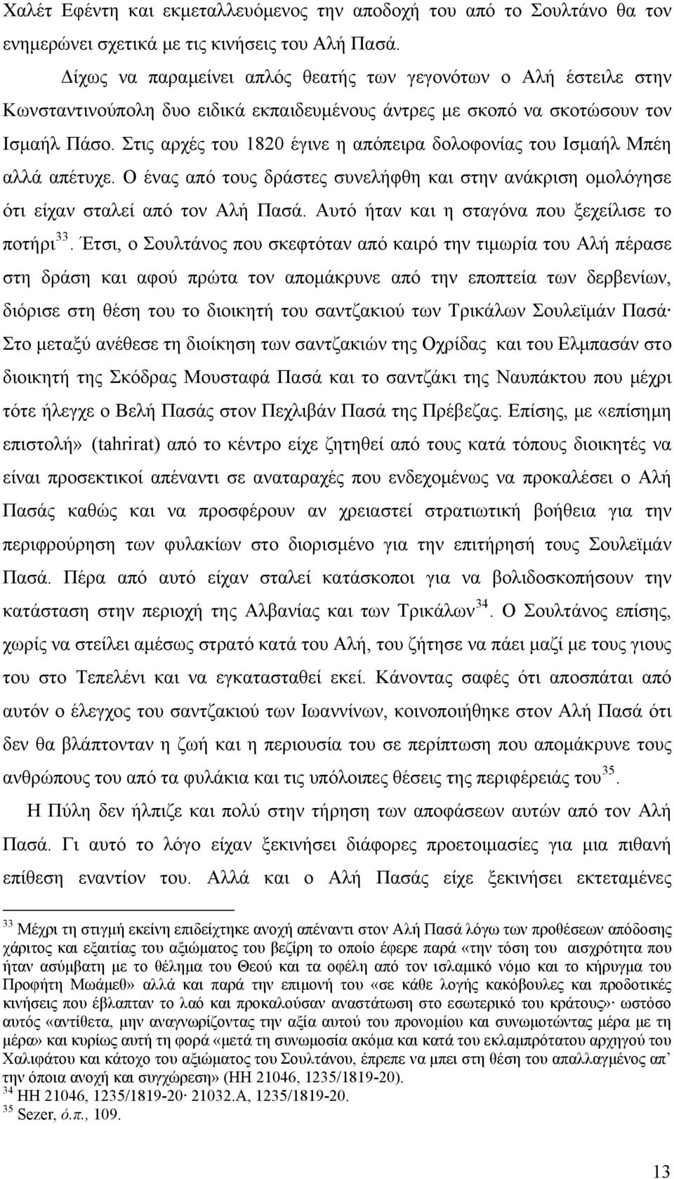 Στις αρχές του 1820 έγινε η απόπειρα δολοφονίας του Ισμαήλ Μπέη αλλά απέτυχε. Ο ένας από τους δράστες συνελήφθη και στην ανάκριση ομολόγησε ότι είχαν σταλεί από τον Αλή Πασά.