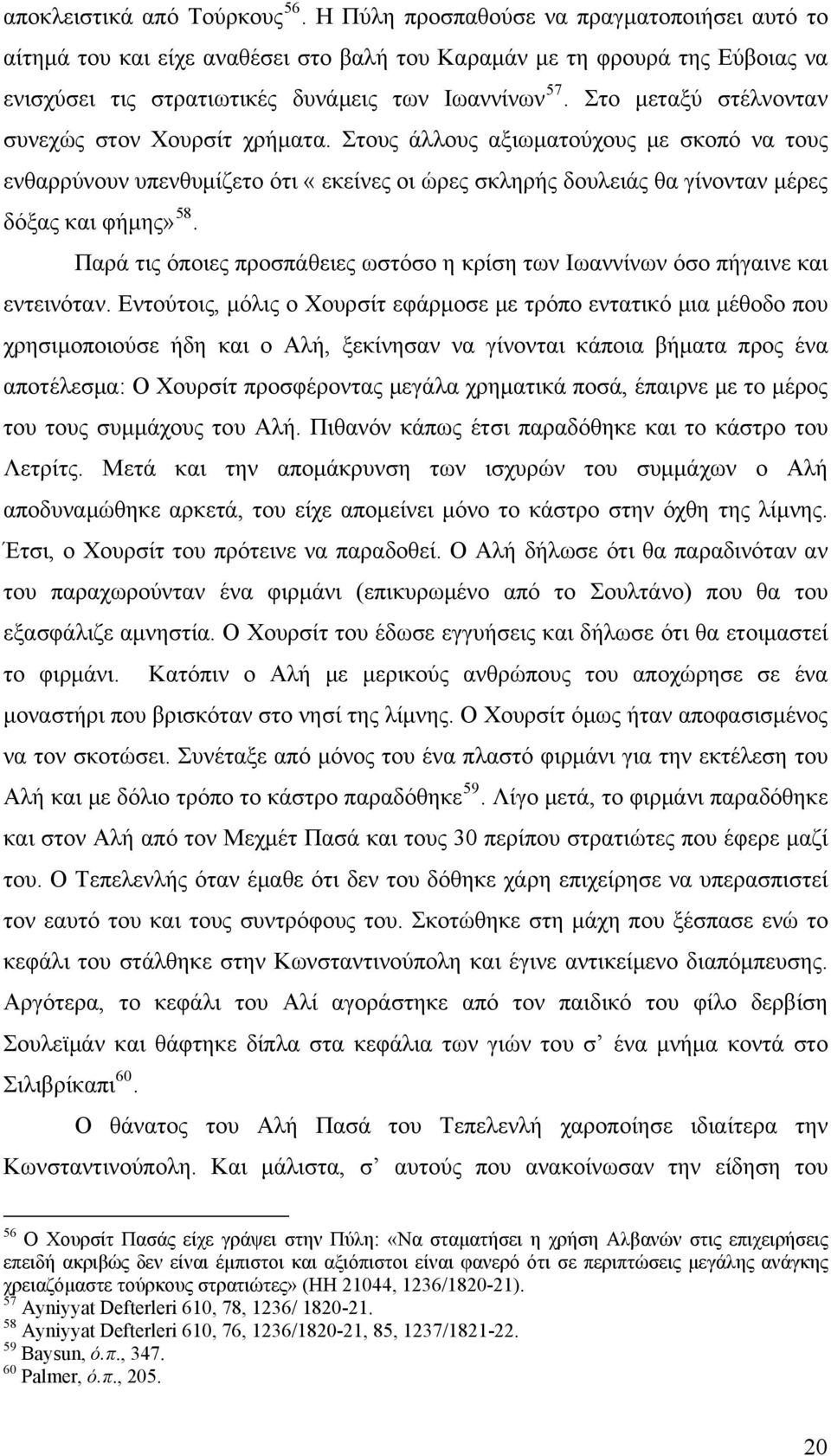 Στο μεταξύ στέλνονταν συνεχώς στον Χουρσίτ χρήματα. Στους άλλους αξιωματούχους με σκοπό να τους ενθαρρύνουν υπενθυμίζετο ότι «εκείνες οι ώρες σκληρής δουλειάς θα γίνονταν μέρες δόξας και φήμης» 58.