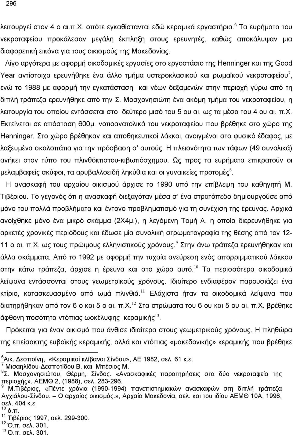 Λίγο αργότερα με αφορμή οικοδομικές εργασίες στο εργοστάσιο της Henninger και της Good Year αντίστοιχα ερευνήθηκε ένα άλλο τμήμα υστεροκλασικού και ρωμαϊκού νεκροταφείου 7, ενώ το 1988 με αφορμή την