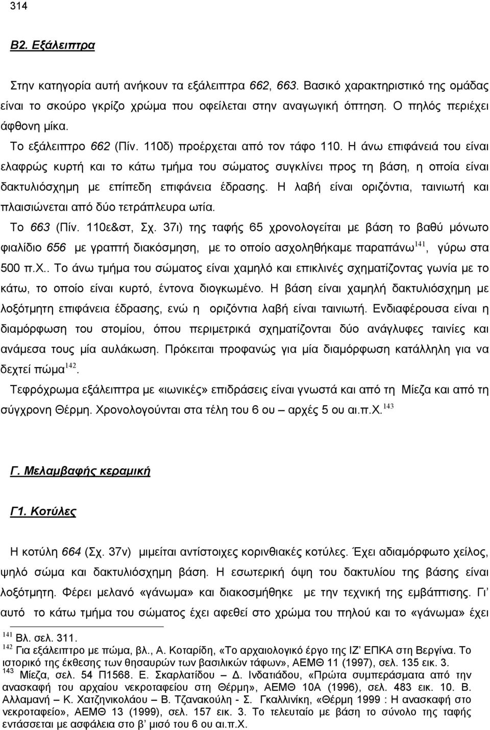 Η άνω επιφάνειά του είναι ελαφρώς κυρτή και το κάτω τμήμα του σώματος συγκλίνει προς τη βάση, η οποία είναι δακτυλιόσχημη με επίπεδη επιφάνεια έδρασης.