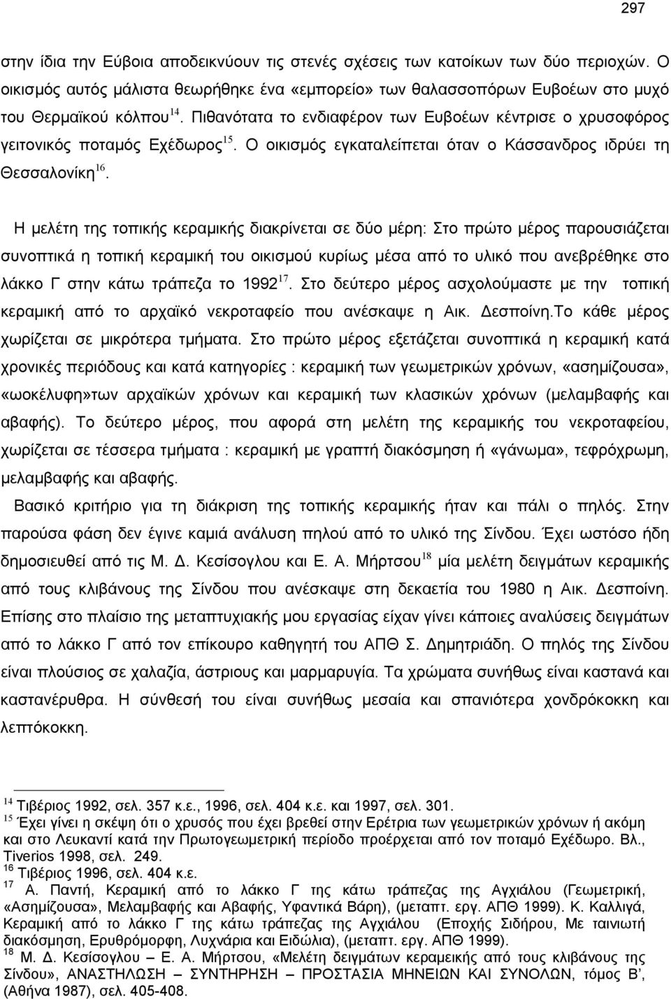 Η μελέτη της τοπικής κεραμικής διακρίνεται σε δύο μέρη: Στο πρώτο μέρος παρουσιάζεται συνοπτικά η τοπική κεραμική του οικισμού κυρίως μέσα από το υλικό που ανεβρέθηκε στο λάκκο Γ στην κάτω τράπεζα το