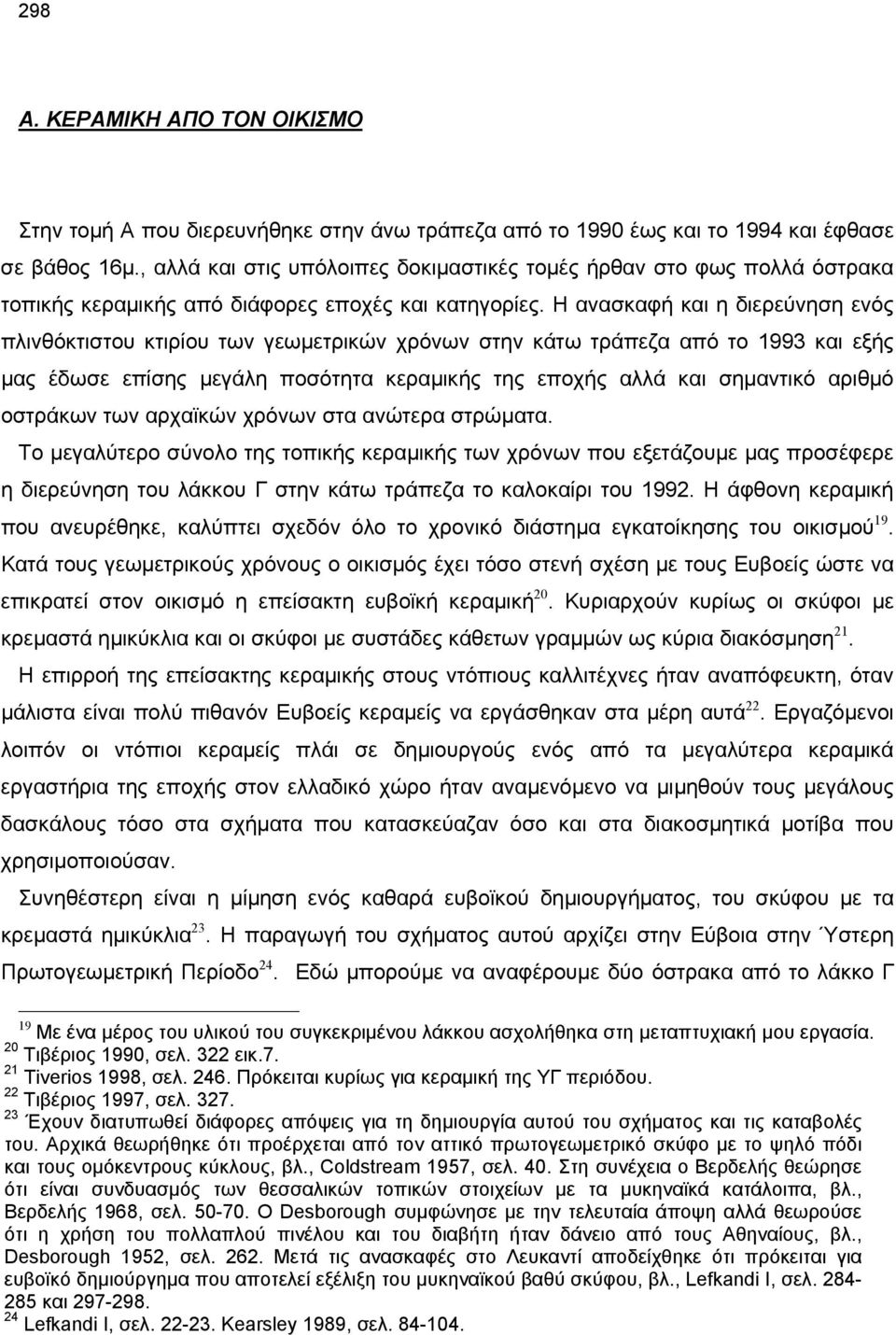 Η ανασκαφή και η διερεύνηση ενός πλινθόκτιστου κτιρίου των γεωμετρικών χρόνων στην κάτω τράπεζα από το 1993 και εξής μας έδωσε επίσης μεγάλη ποσότητα κεραμικής της εποχής αλλά και σημαντικό αριθμό