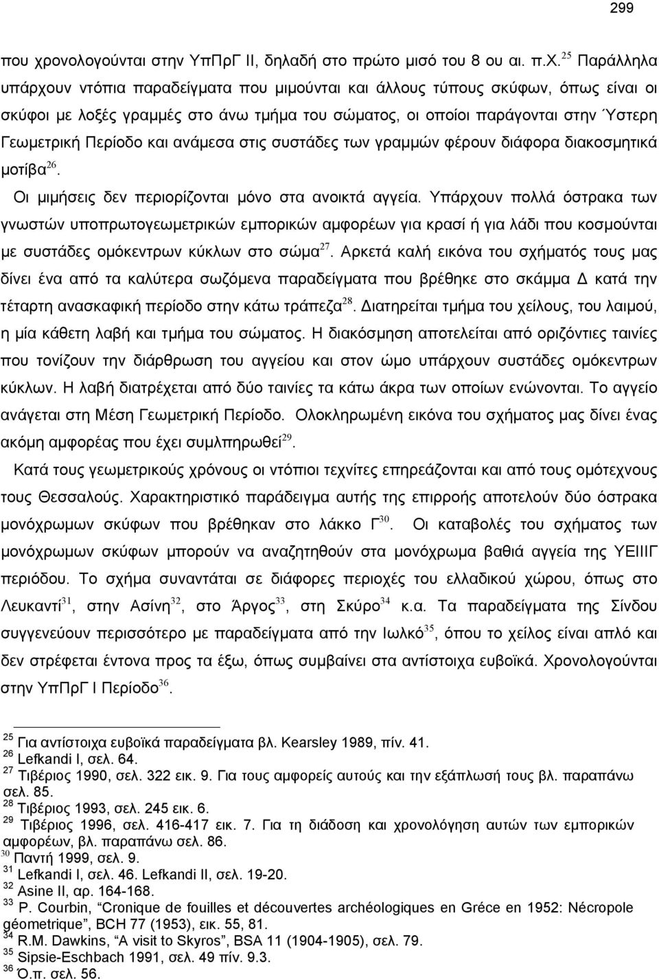 25 Παράλληλα υπάρχουν ντόπια παραδείγματα που μιμούνται και άλλους τύπους σκύφων, όπως είναι οι σκύφοι με λοξές γραμμές στο άνω τμήμα του σώματος, οι οποίοι παράγονται στην Ύστερη Γεωμετρική Περίοδο