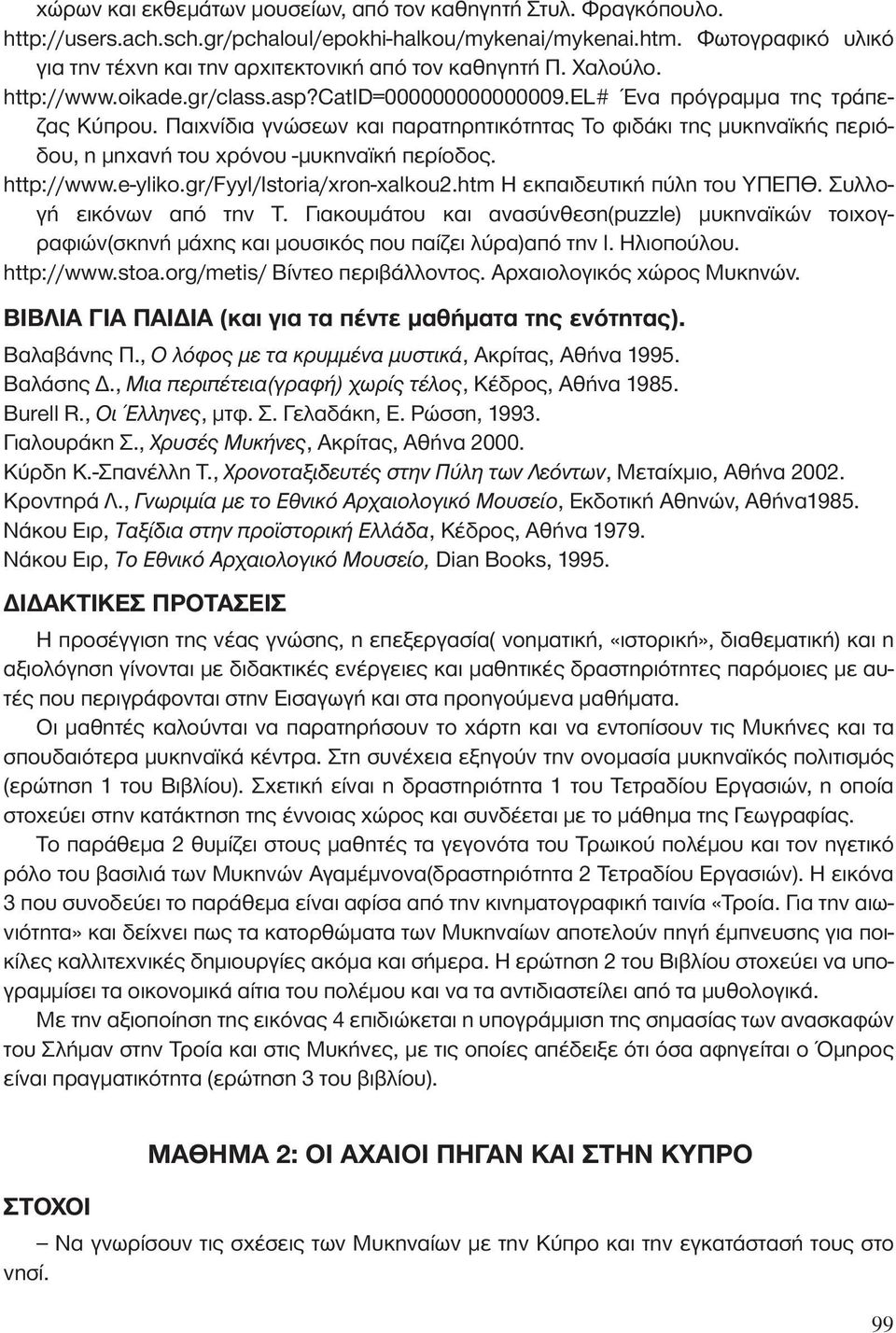 Παιχνίδια γνώσεων και παρατηρητικότητας Το φιδάκι της μυκηναϊκής περιόδου, η μηχανή του χρόνου -μυκηναϊκή περίοδος. http://www.e-yliko.gr/fyyl/istoria/xron-xalkou2.htm Η εκπαιδευτική πύλη του ΥΠΕΠΘ.