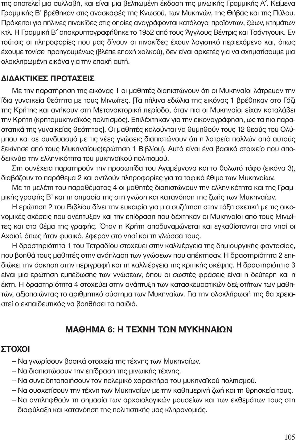 Εν τούτοις οι πληροφορίες που μας δίνουν οι πινακίδες έχουν λογιστικό περιεχόμενο και, όπως έχουμε τονίσει προηγουμένως (βλέπε εποχή χαλκού), δεν είναι αρκετές για να σχηματίσουμε μια ολοκληρωμένη